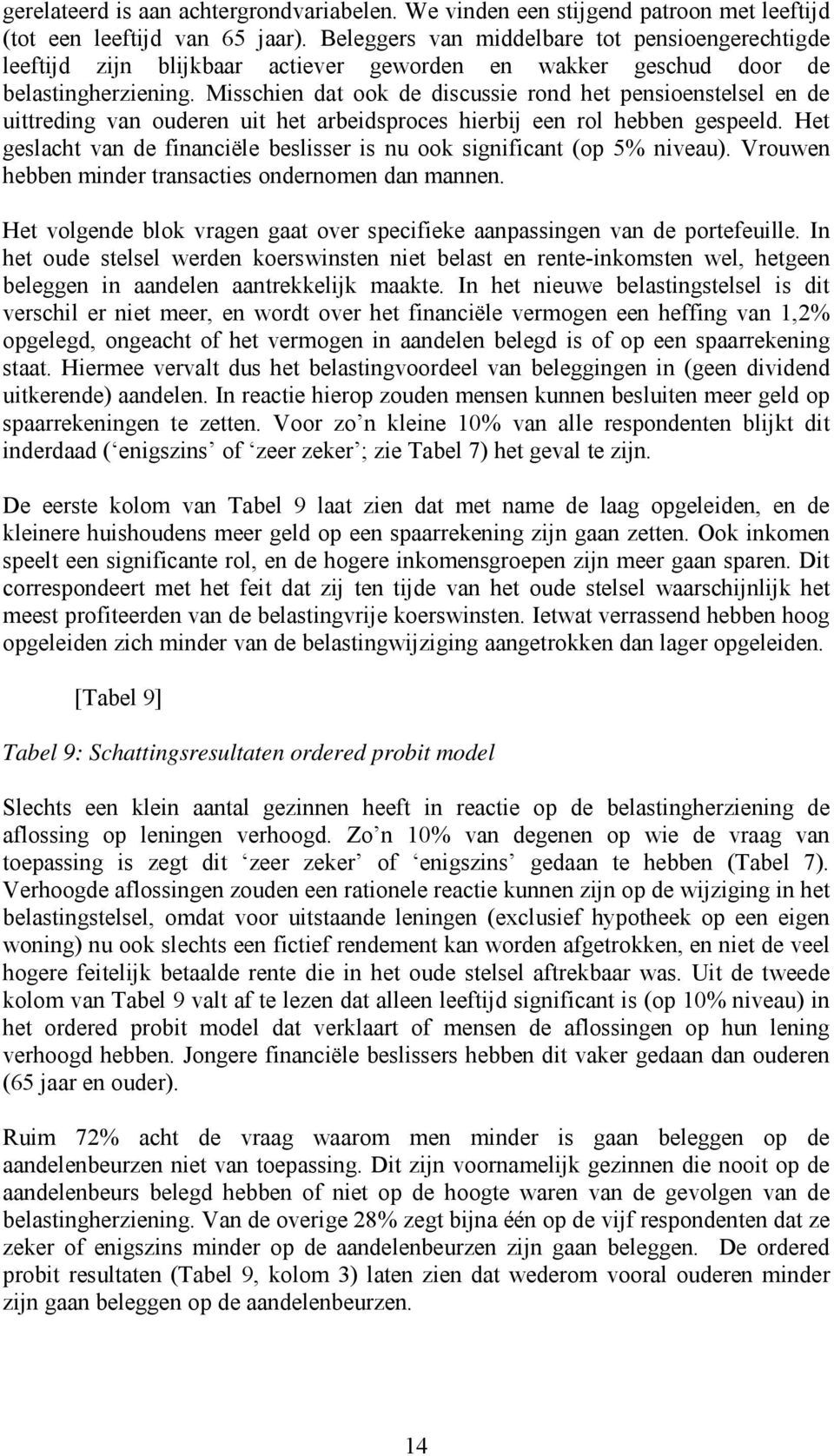 Misschien dat ook de discussie rond het pensioenstelsel en de uittreding van ouderen uit het arbeidsproces hierbij een rol hebben gespeeld.