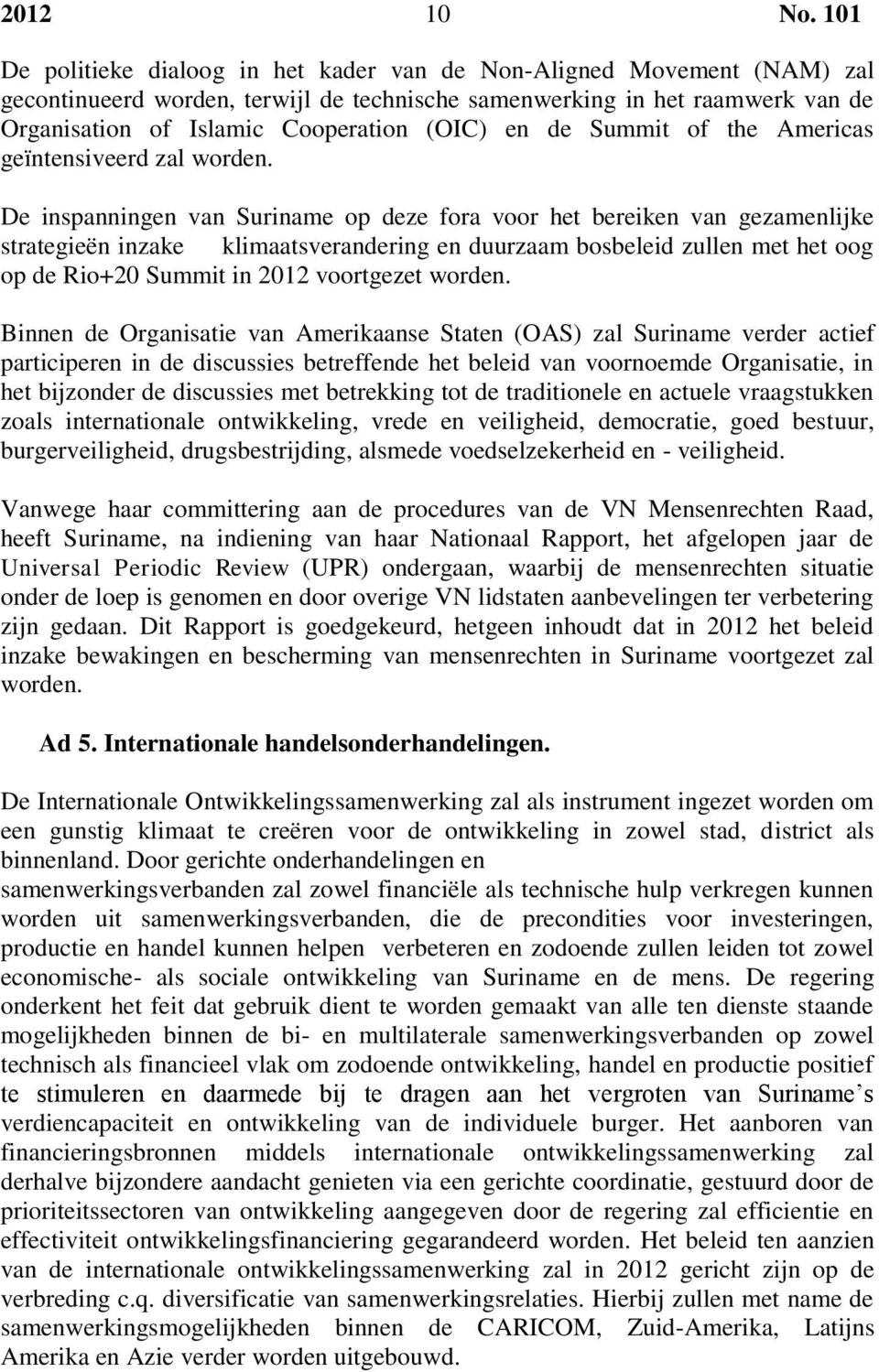 De inspanningen van Suriname op deze fora voor het bereiken van gezamenlijke strategieën inzake klimaatsverandering en duurzaam bosbeleid zullen met het oog op de Rio+20 Summit in 2012 voortgezet