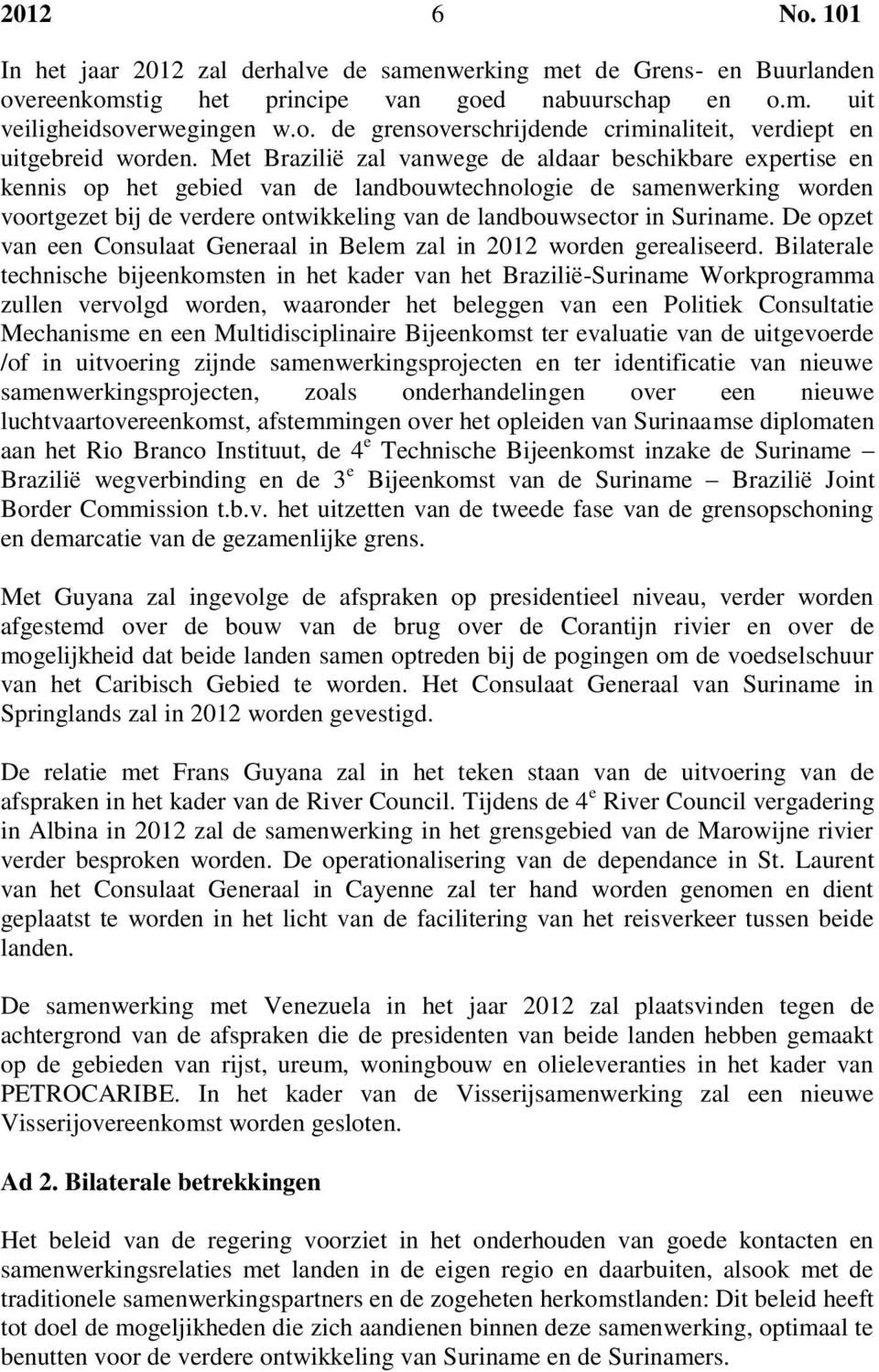 Suriname. De opzet van een Consulaat Generaal in Belem zal in 2012 worden gerealiseerd.