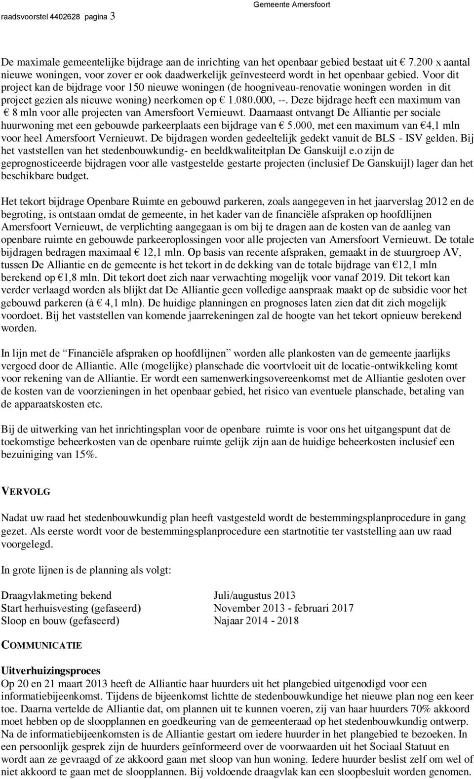 Voor dit project kan de bijdrage voor 150 nieuwe woningen (de hoogniveau-renovatie woningen worden in dit project gezien als nieuwe woning) neerkomen op 1.080.000, --.