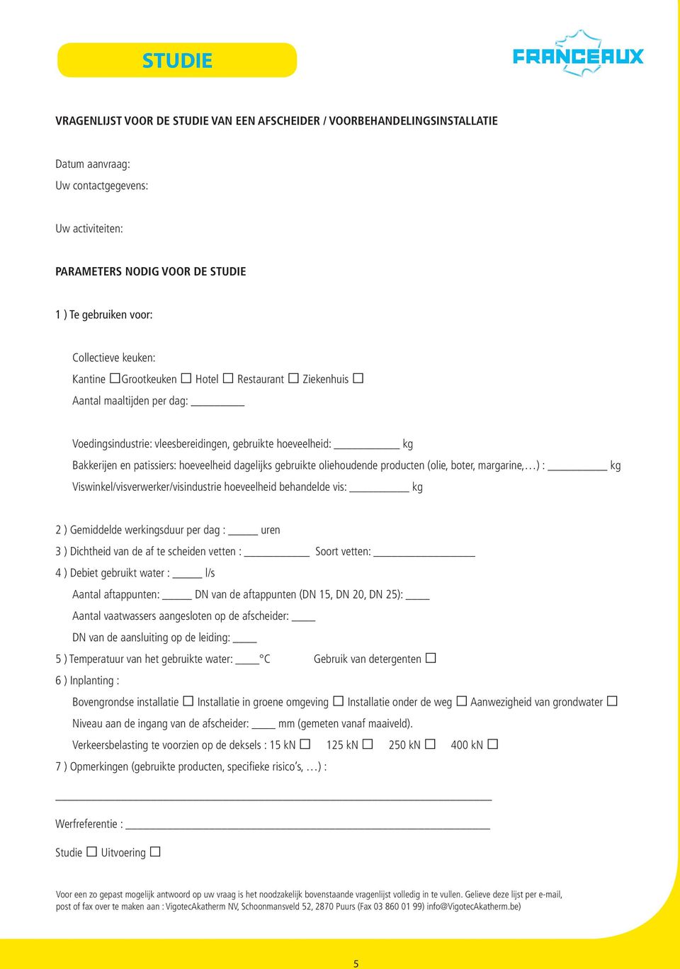 dagelijks gebruikte oliehoudende producten (olie, boter, margarine, ) : kg Viswinkel/visverwerker/visindustrie hoeveelheid behandelde vis: kg 2 ) Gemiddelde werkingsduur per dag : uren 3 ) Dichtheid