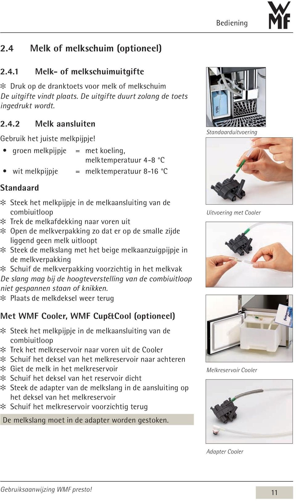 groen melkpijpje = met koeling, melktemperatuur 4-8 C wit melkpijpje = melktemperatuur 8-16 C Standaard Steek het melkpijpje in de melkaansluiting van de combiuitloop Trek de melkafdekking naar voren