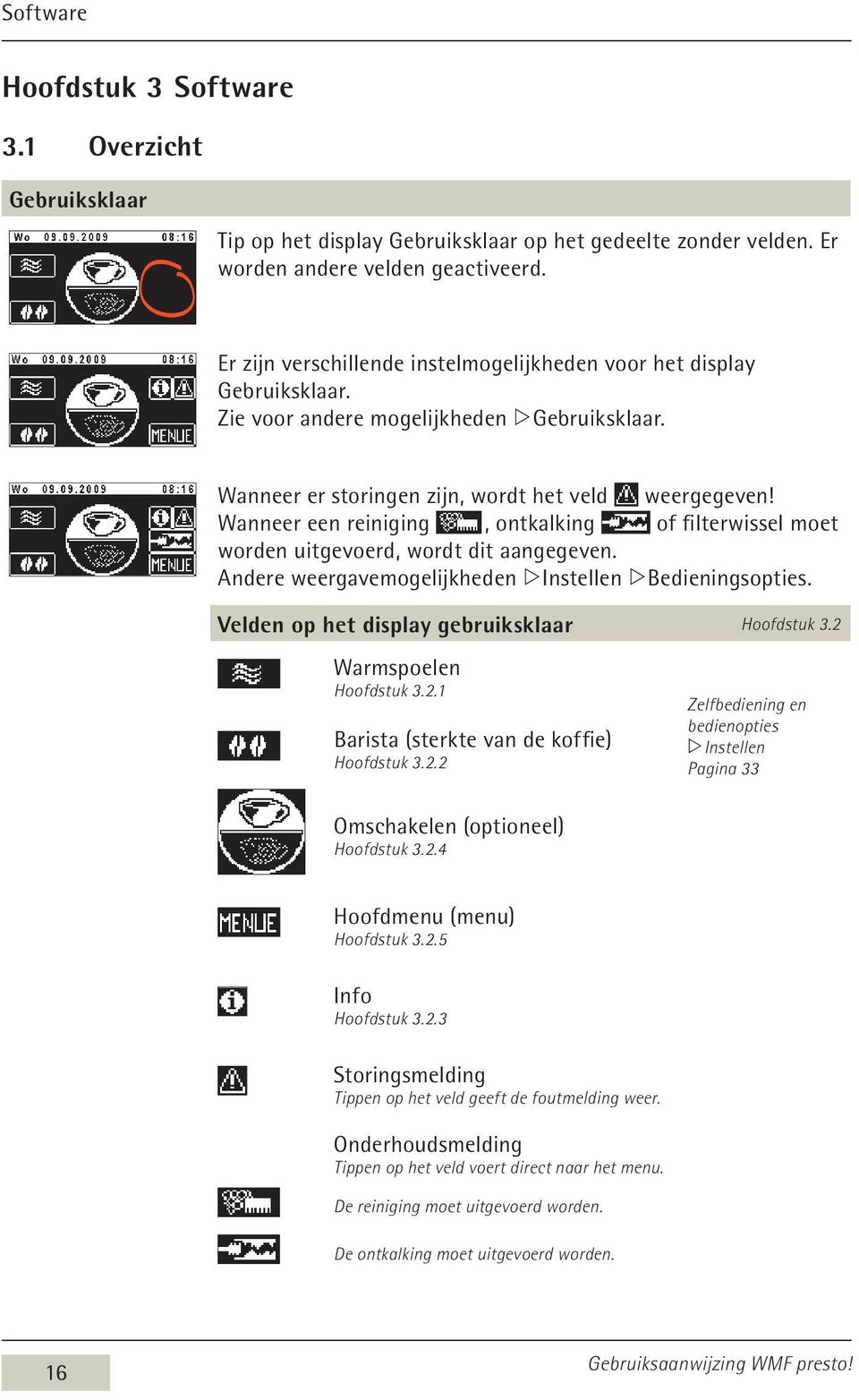 Wanneer een reiniging, ontkalking of filterwissel moet worden uitgevoerd, wordt dit aangegeven. Andere weergavemogelijkheden w Instellen w Bedieningsopties.