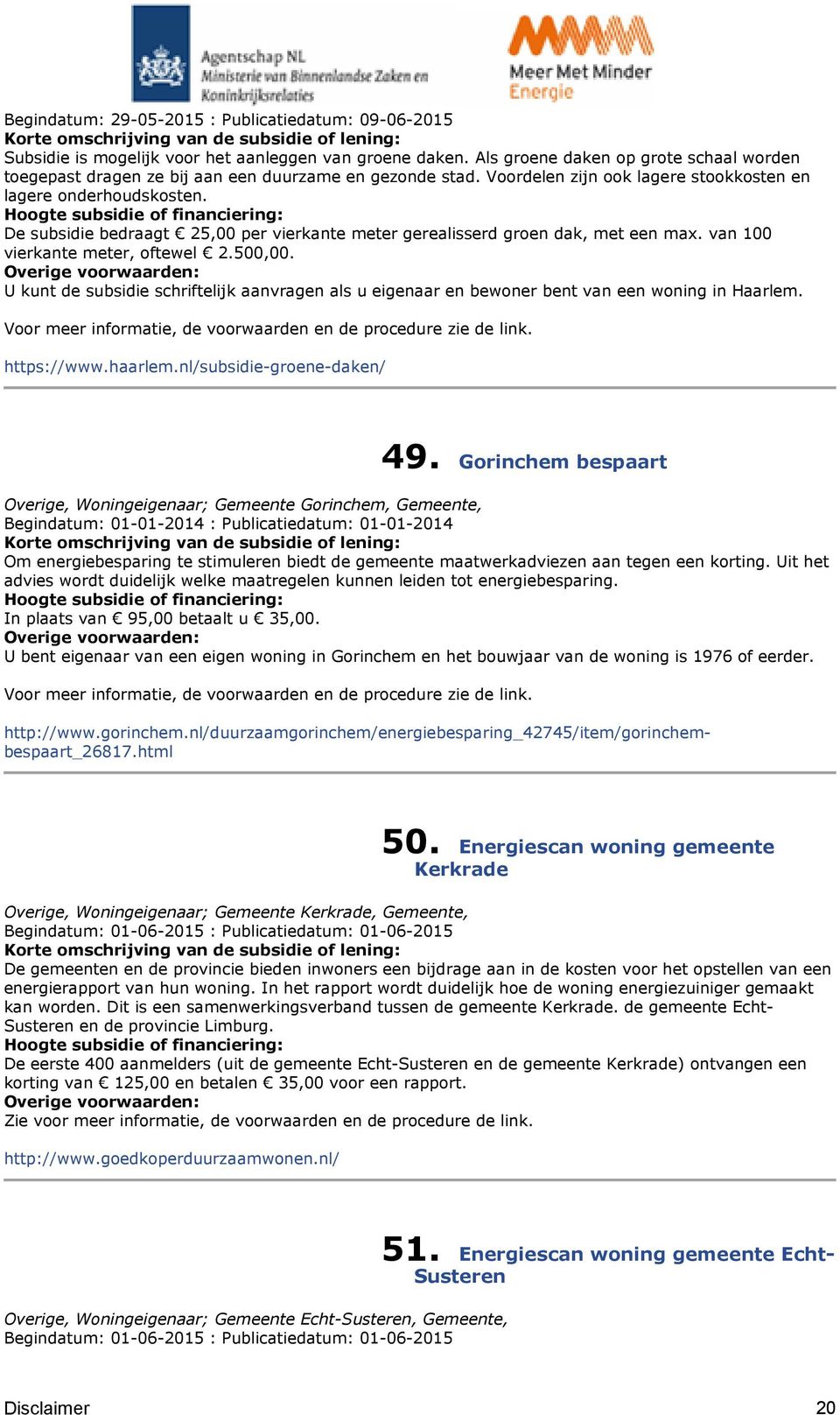 De subsidie bedraagt 25,00 per vierkante meter gerealisserd groen dak, met een max. van 100 vierkante meter, oftewel 2.500,00.