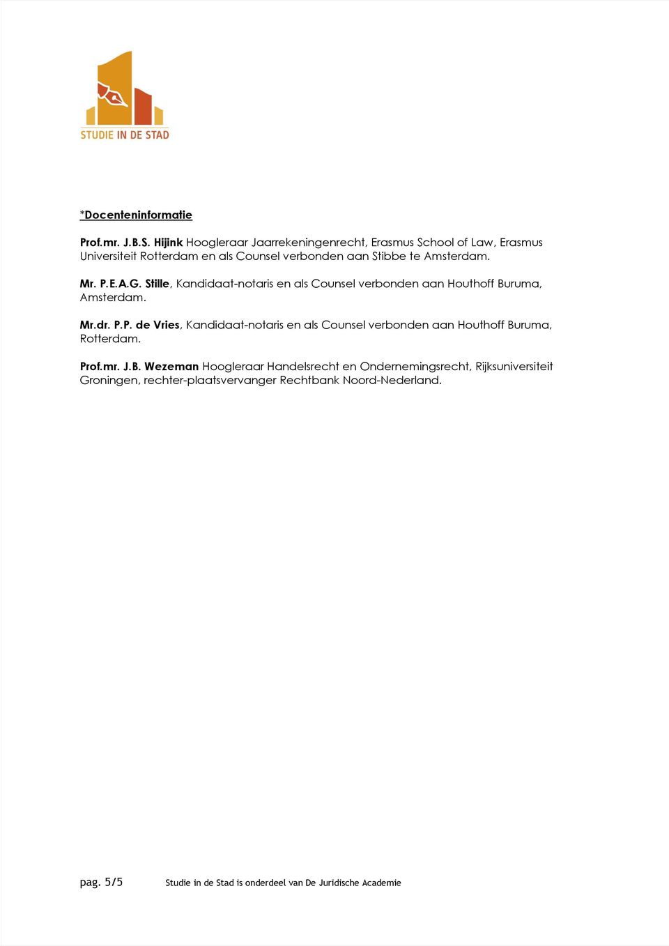 Amsterdam. Mr. P.E.A.G. Stille, Kandidaat-notaris en als Counsel verbonden aan Houthoff Buruma, Amsterdam. Mr.dr. P.P. de Vries, Kandidaat-notaris en als Counsel verbonden aan Houthoff Buruma, Rotterdam.