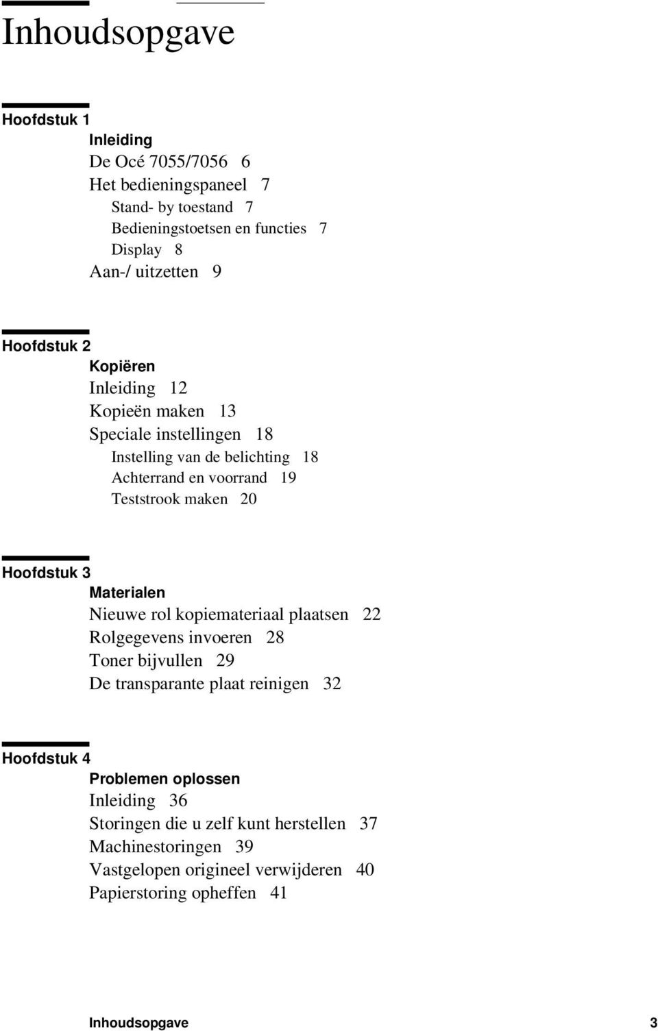 Hoofdstuk 3 Materialen Nieuwe rol kopiemateriaal plaatsen 22 Rolgegevens invoeren 28 Toner bijvullen 29 De transparante plaat reinigen 32 Hoofdstuk 4