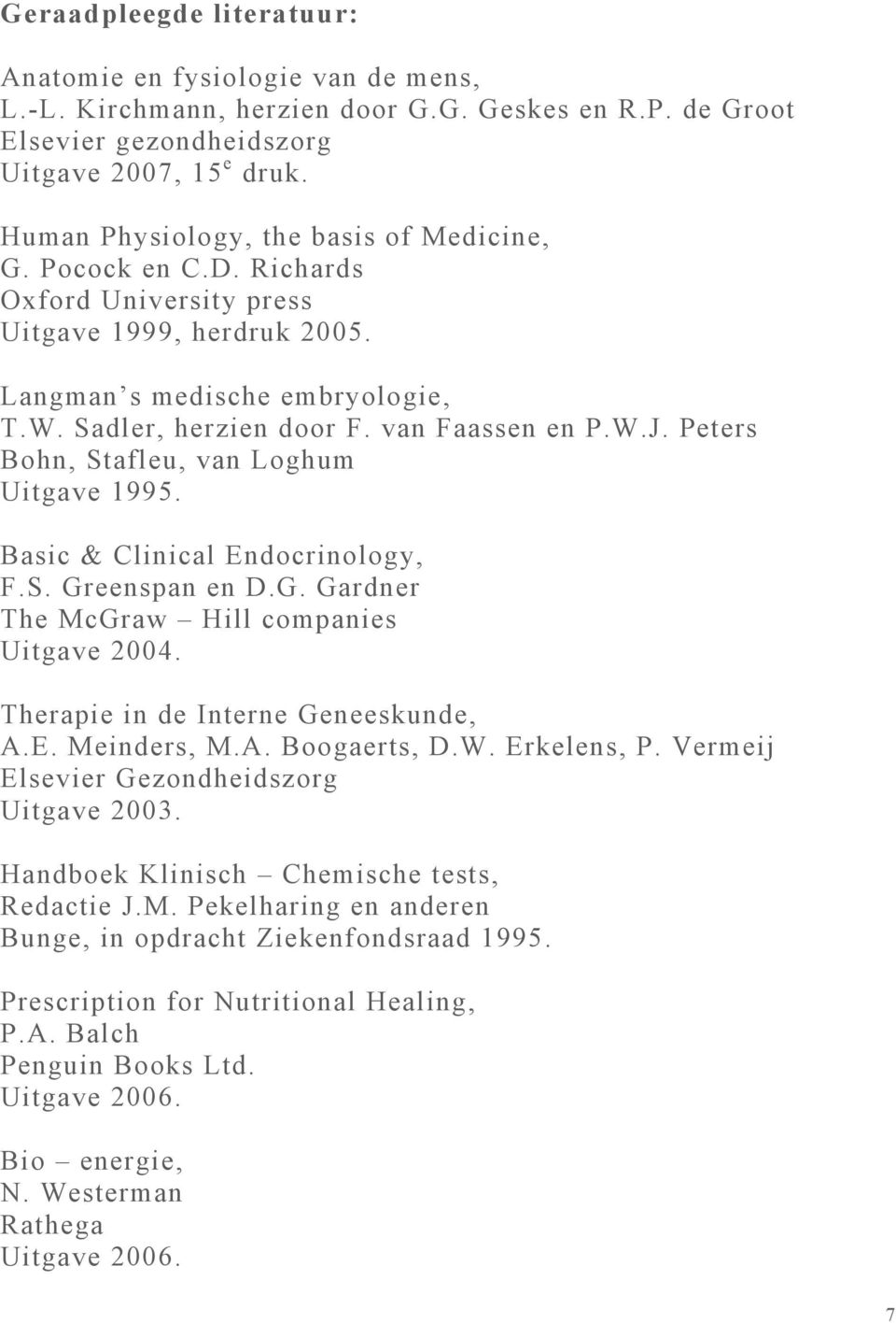 Peters Bohn, Stafleu, van Loghum Uitgave 1995. Basic & Clinical Endocrinology, F.S. Greenspan en D.G. Gardner The McGraw Hill companies Uitgave 2004. Therapie in de Interne Geneeskunde, A.E. Meinders, M.