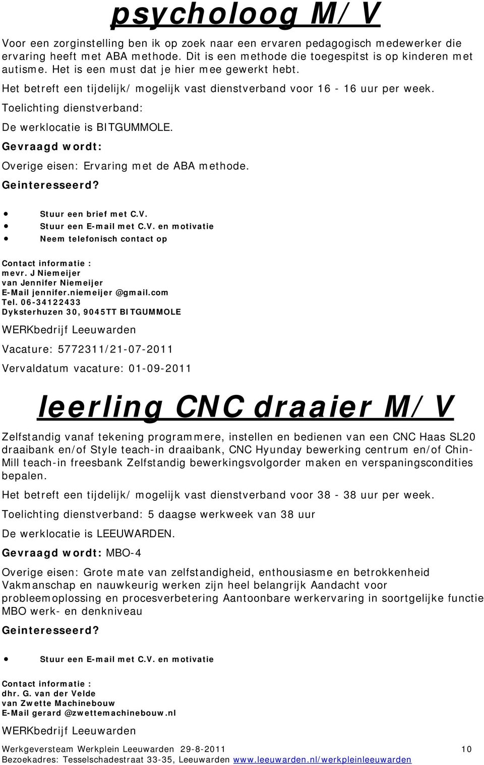 Gevraagd wordt: Overige eisen: Ervaring met de ABA methode. Stuur een brief met C.V. Neem telefonisch contact op mevr. J Niemeijer van Jennifer Niemeijer E-Mail jennifer.niemeijer @gmail.com Tel.