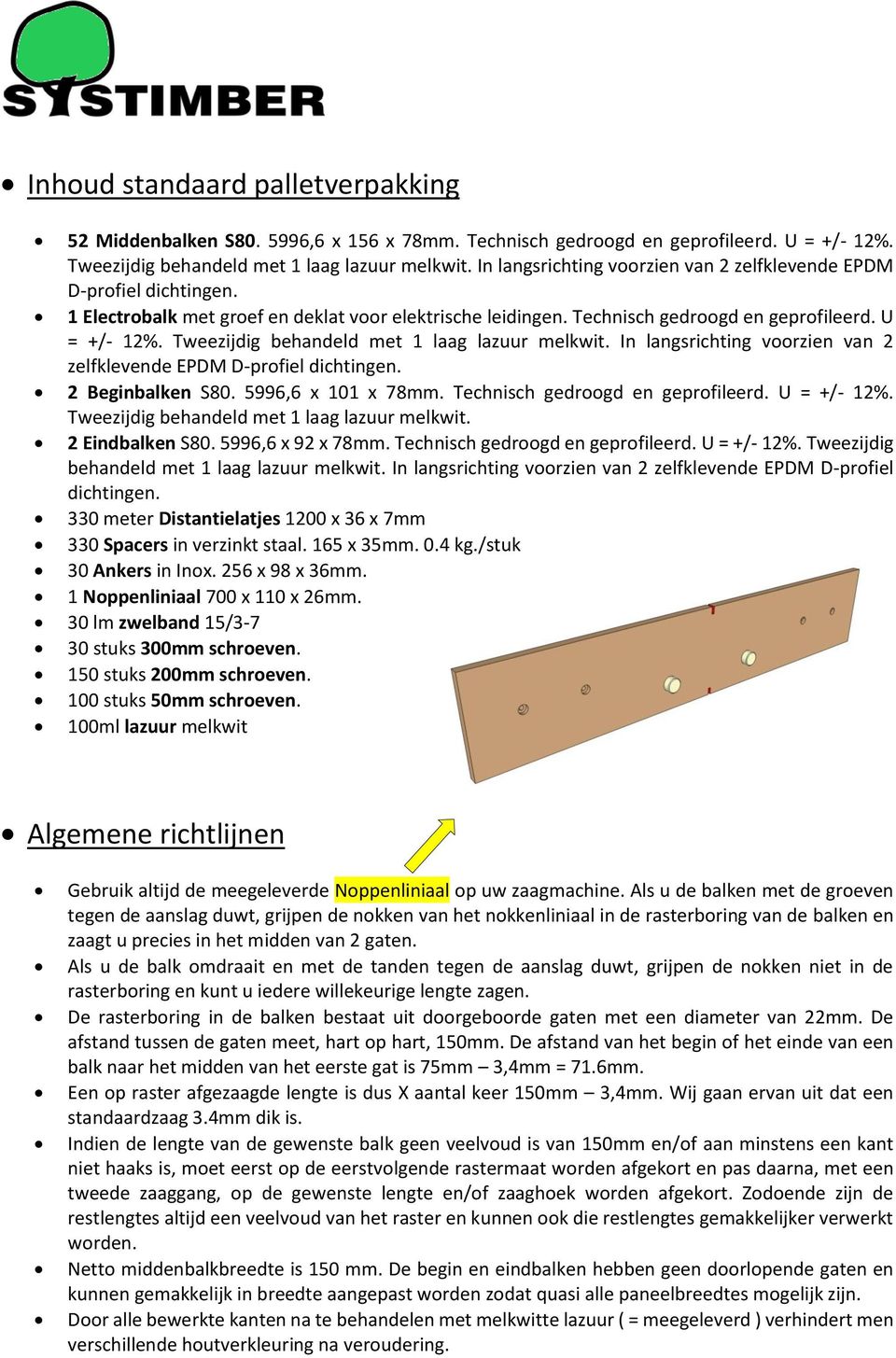 Tweezijdig behandeld met 1 laag lazuur melkwit. In langsrichting voorzien van 2 zelfklevende EPDM D-profiel dichtingen. 2 Beginbalken S80. 5996,6 x 101 x 78mm. Technisch gedroogd en geprofileerd.