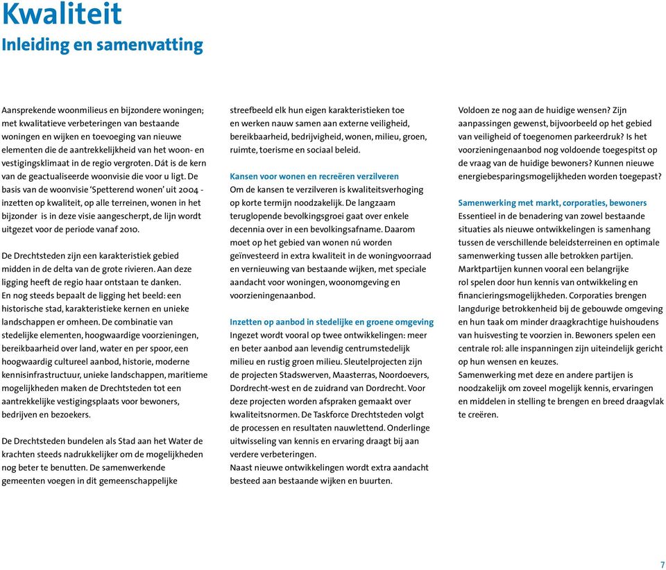 De basis van de woonvisie Spetterend wonen uit 2004 - inzetten op kwaliteit, op alle terreinen, wonen in het bijzonder is in deze visie aangescherpt, de lijn wordt uitgezet voor de periode vanaf 2010.