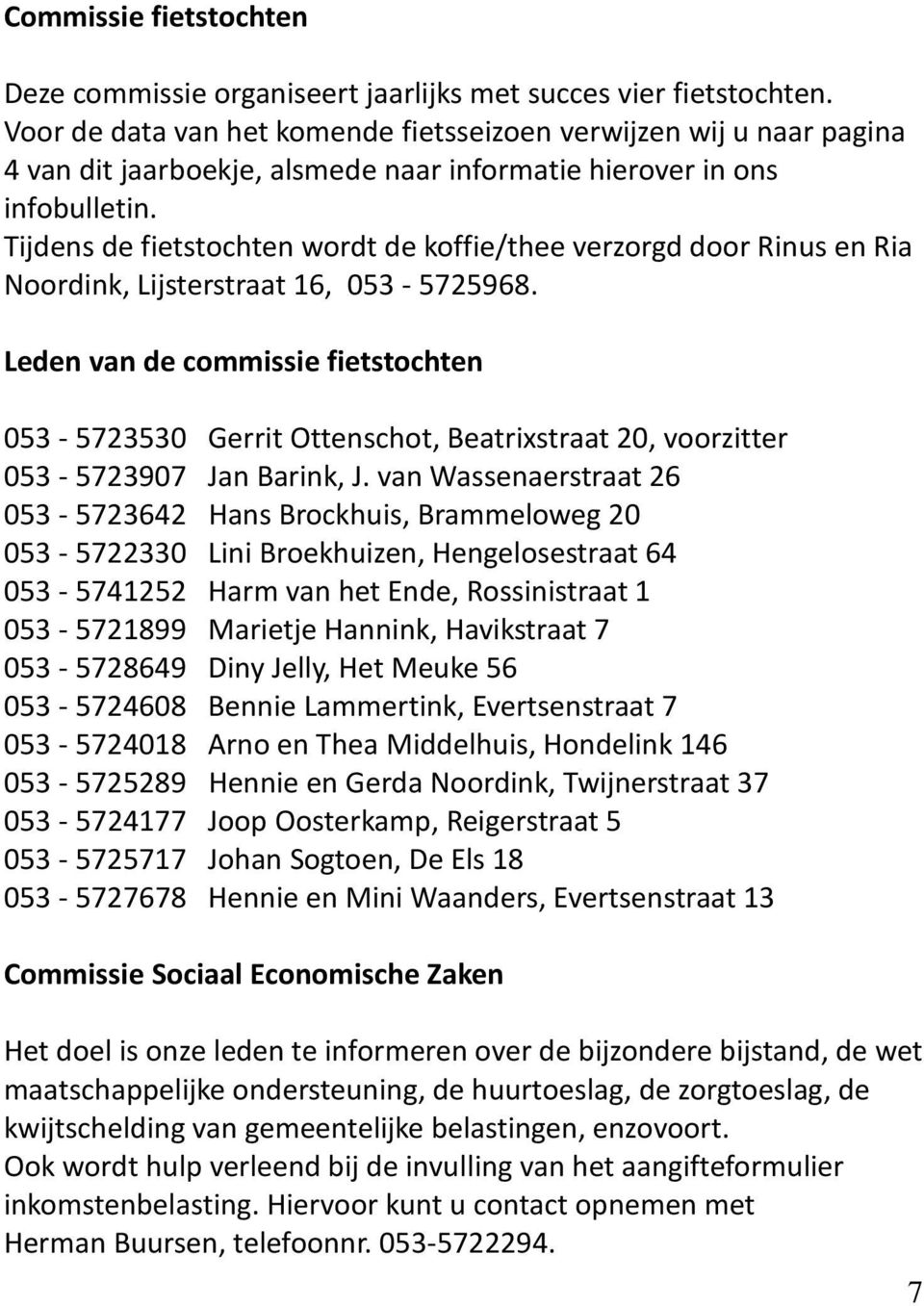 Tijdens de fietstochten wordt de koffie/thee verzorgd door Rinus en Ria Noordink, Lijsterstraat 16, 053-5725968.