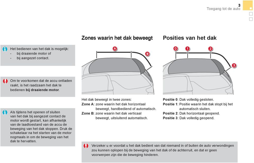 Als tijdens het openen of sluiten van het dak bij aangezet contact de motor wordt gestart, kan afhankelijk van de laadtoestand van de accu de beweging van het dak stoppen.