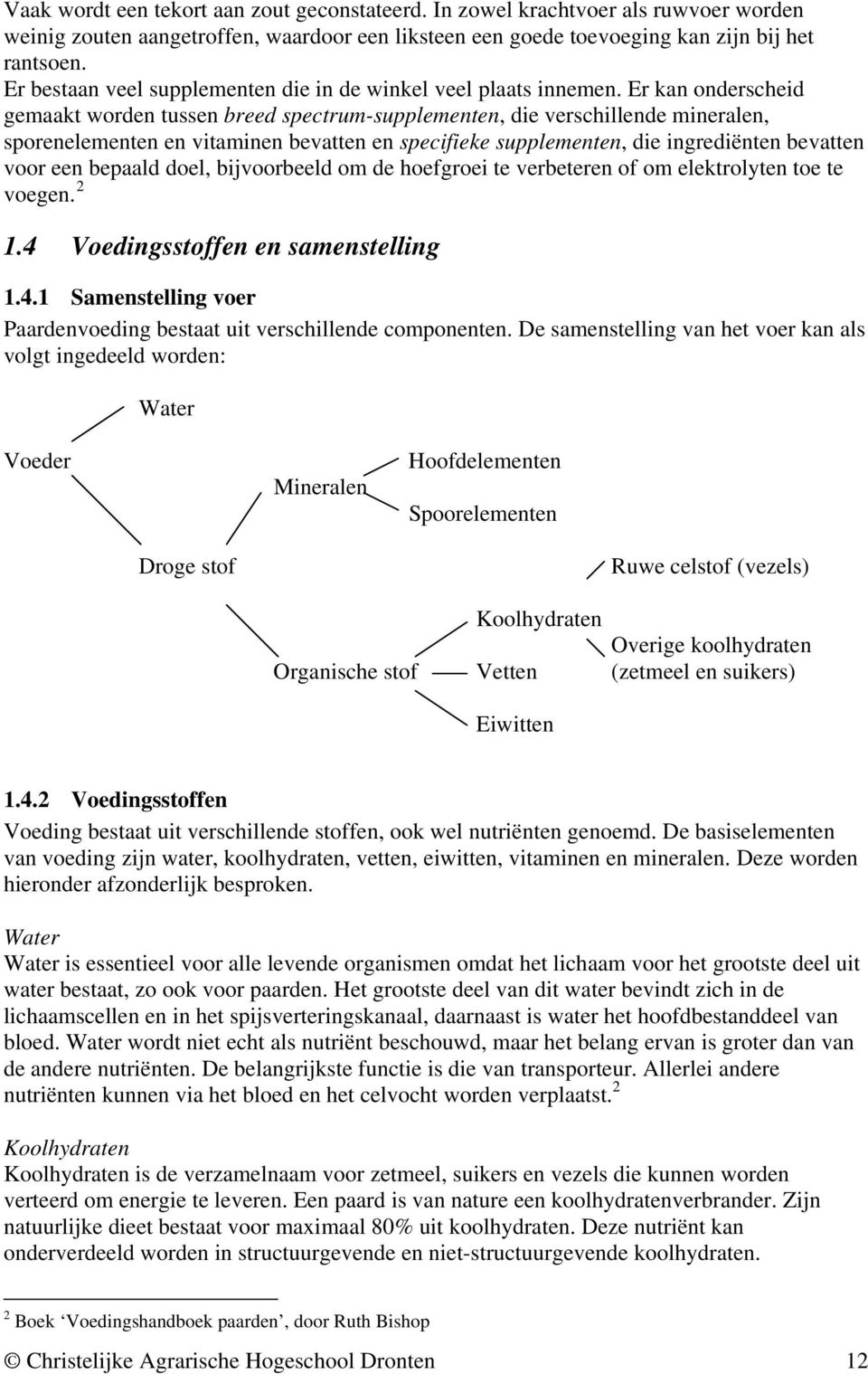 Er kan onderscheid gemaakt worden tussen breed spectrum-supplementen, die verschillende mineralen, sporenelementen en vitaminen bevatten en specifieke supplementen, die ingrediënten bevatten voor een