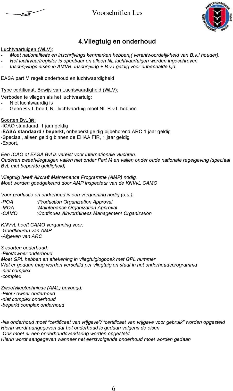 EASA part M regelt onderhoud en luchtwaardigheid Type certificaat, Bewijs van Luchtwaardigheid (WLV): Verboden te vliegen als het luchtvaartuig: - Niet luchtwaardig is - Geen B.v.L heeft, NL luchtvaartuig moet NL B.