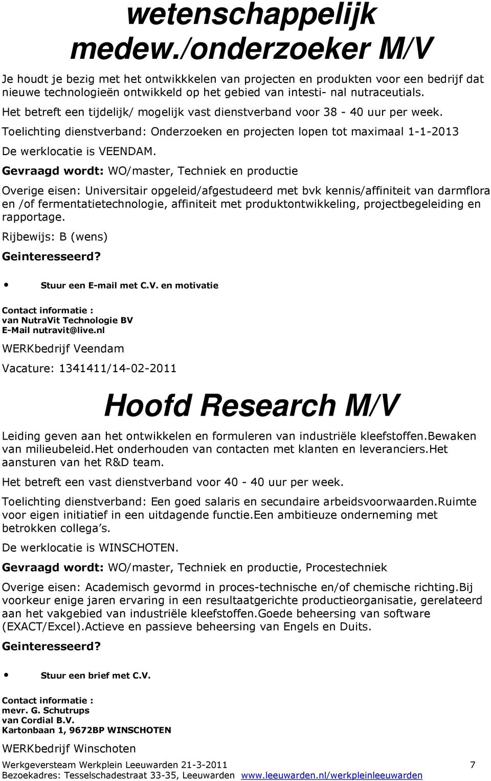 Het betreft een tijdelijk/ mogelijk vast dienstverband voor 38-40 uur per week. Toelichting dienstverband: Onderzoeken en projecten lopen tot maximaal 1-1-2013 De werklocatie is VEENDAM.