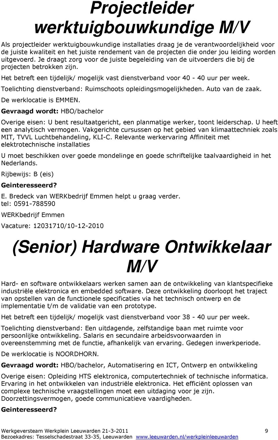 Het betreft een tijdelijk/ mogelijk vast dienstverband voor 40-40 uur per week. Toelichting dienstverband: Ruimschoots opleidingsmogelijkheden. Auto van de zaak. De werklocatie is EMMEN.