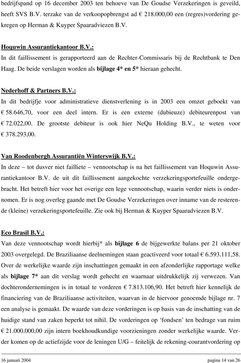 De beide verslagen worden als bijlage 4* en 5* hieraan gehecht. Nederhoff & Partners B.V.: In dit bedrijfje voor administratieve dienstverlening is in 2003 een omzet geboekt van 58.