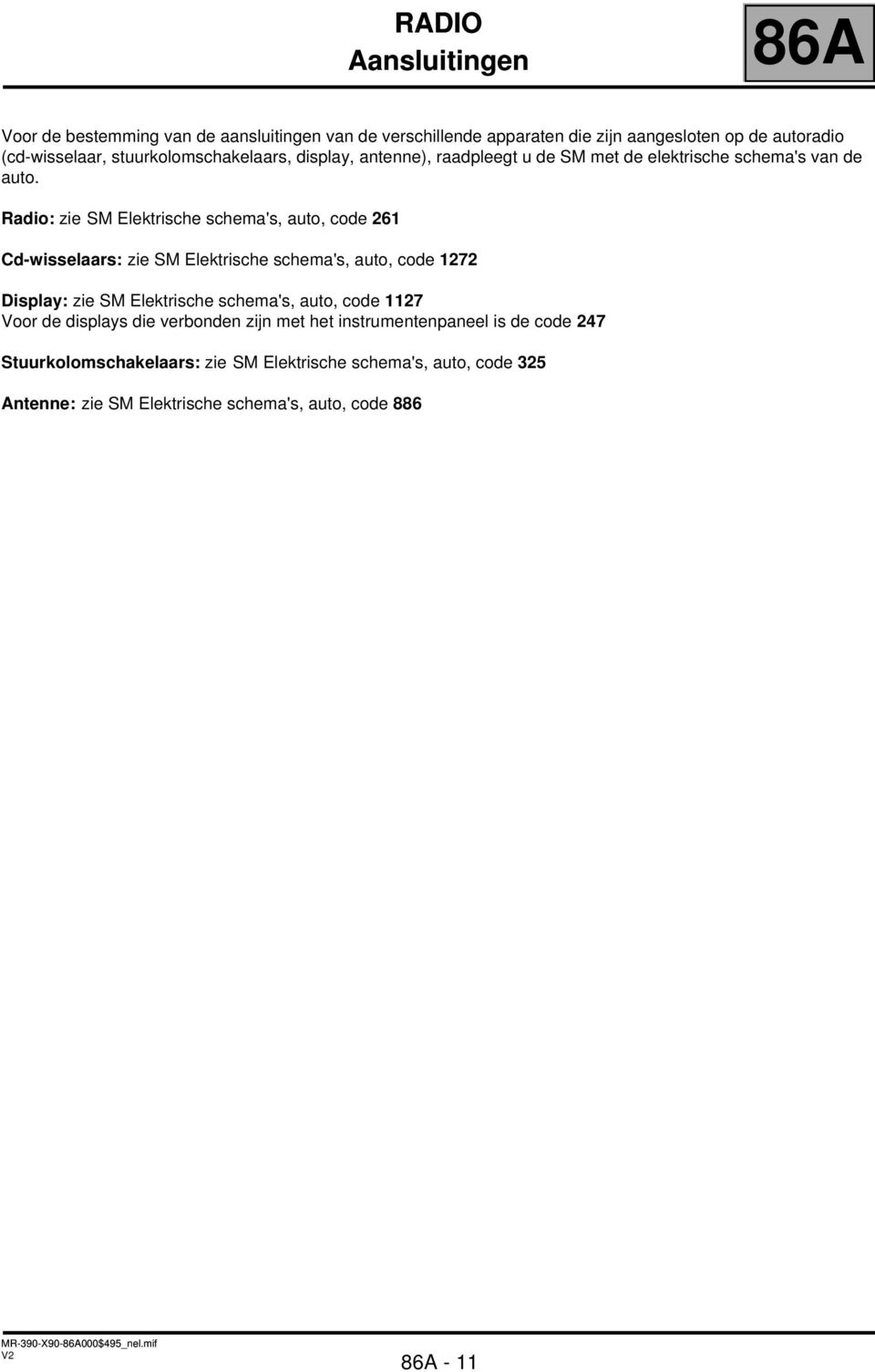 Radio: zie SM Elektrische schema's, auto, code 261 Cd-wisselaars: zie SM Elektrische schema's, auto, code 1272 Display: zie SM Elektrische schema's, auto,