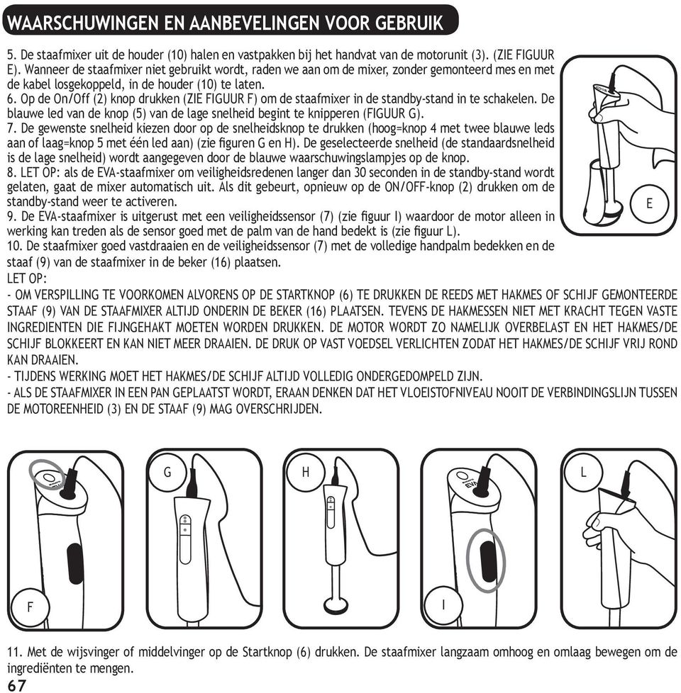 Op de On/Off (2) knop drukken (ZIE FIGUUR F) om de staafmixer in de standby-stand in te schakelen. De blauwe led van de knop (5) van de lage snelheid begint te knipperen (FIGUUR G). 7.