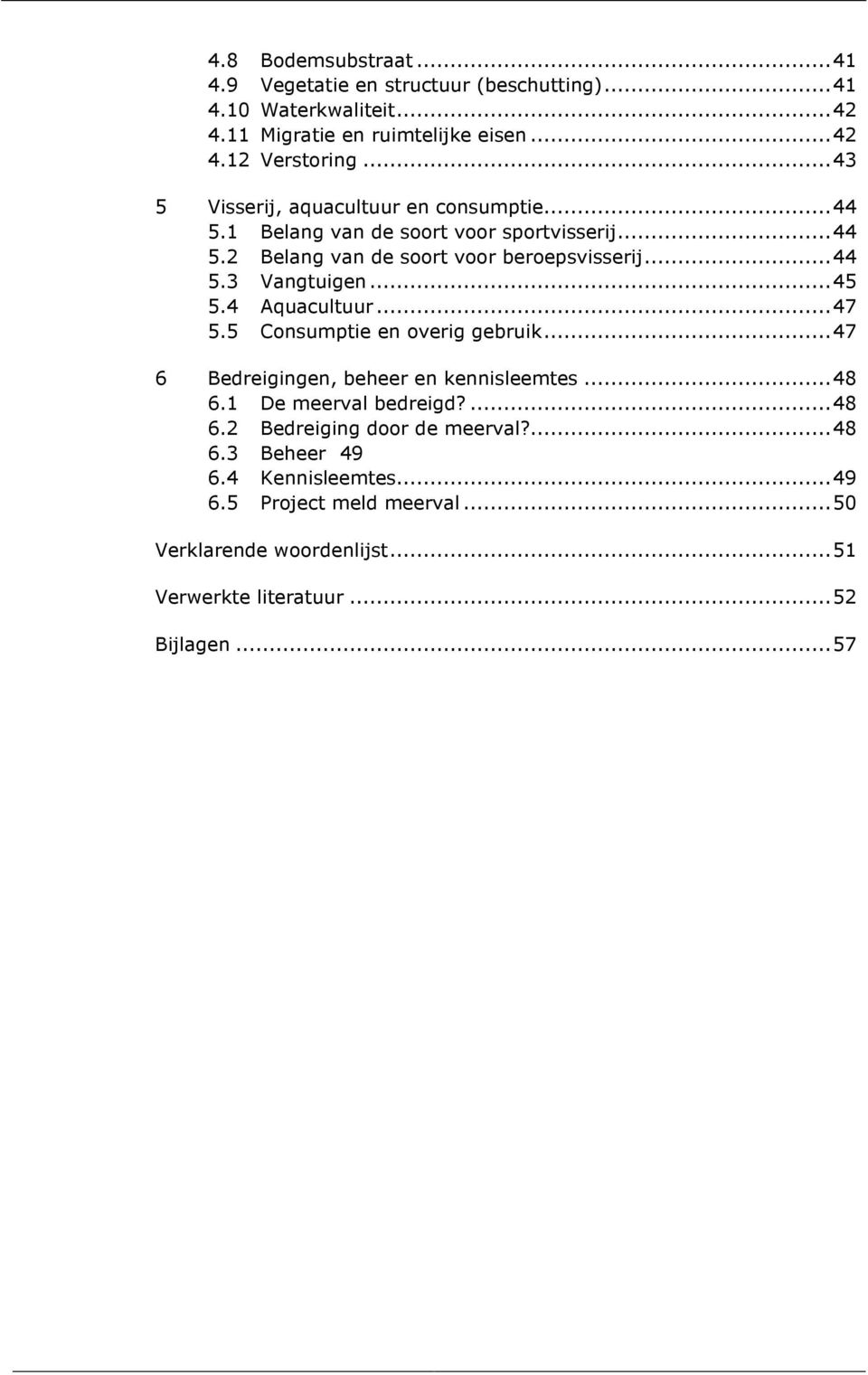 ..45 5.4 Aquacultuur...47 5.5 Consumptie en overig gebruik...47 6 Bedreigingen, beheer en kennisleemtes...48 6.1 De meerval bedreigd?...48 6.2 Bedreiging door de meerval?