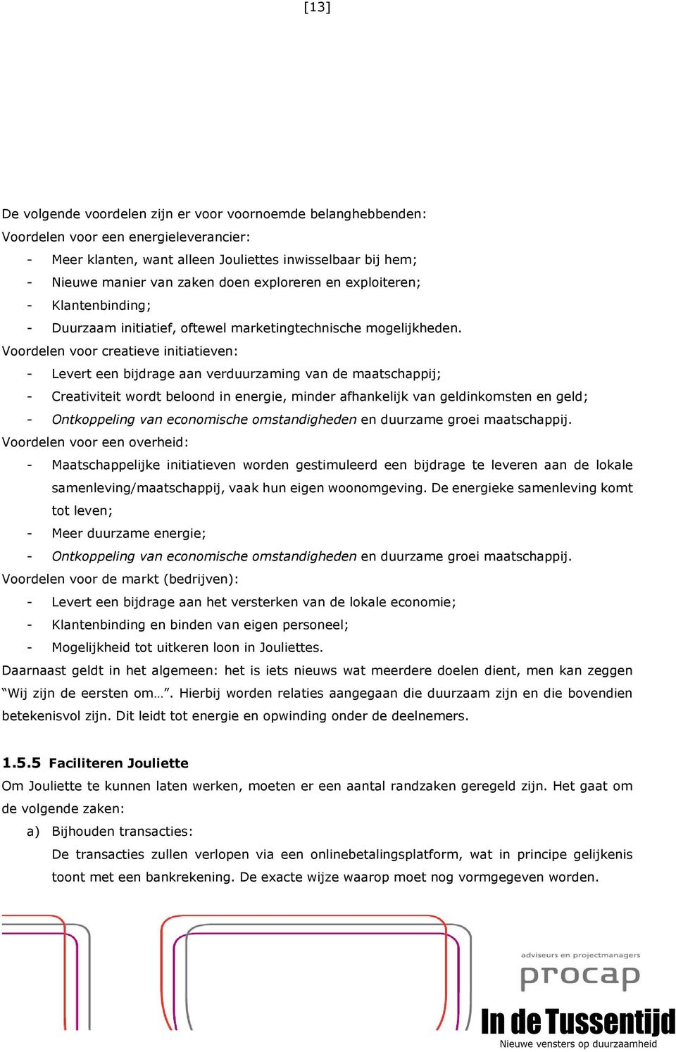 Voordelen voor creatieve initiatieven: - Levert een bijdrage aan verduurzaming van de maatschappij; - Creativiteit wordt beloond in energie, minder afhankelijk van geldinkomsten en geld; -