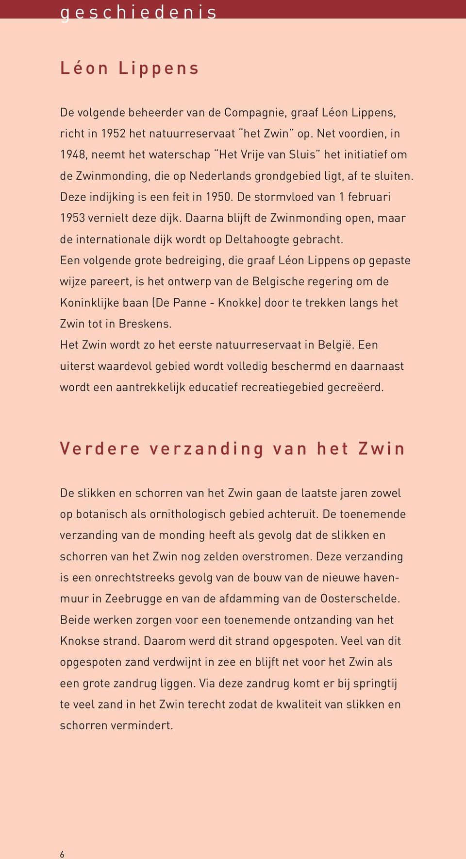 De stormvloed van 1 februari 1953 vernielt deze dijk. Daarna blijft de Zwinmonding open, maar de internationale dijk wordt op Deltahoogte gebracht.