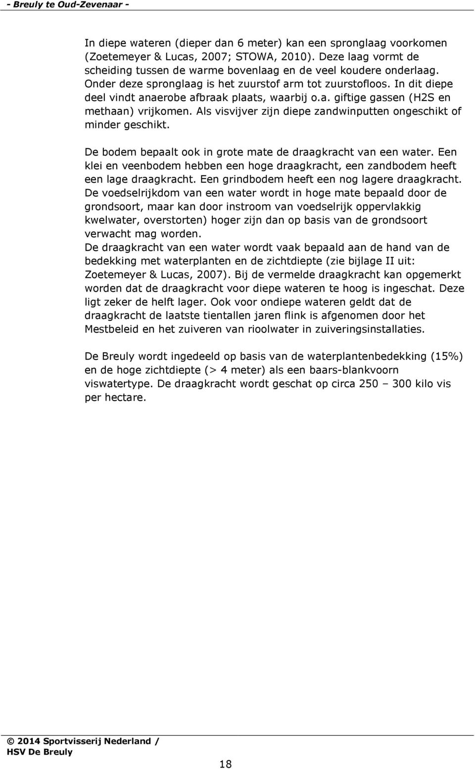 In dit diepe deel vindt anaerobe afbraak plaats, waarbij o.a. giftige gassen (H2S en methaan) vrijkomen. Als visvijver zijn diepe zandwinputten ongeschikt of minder geschikt.