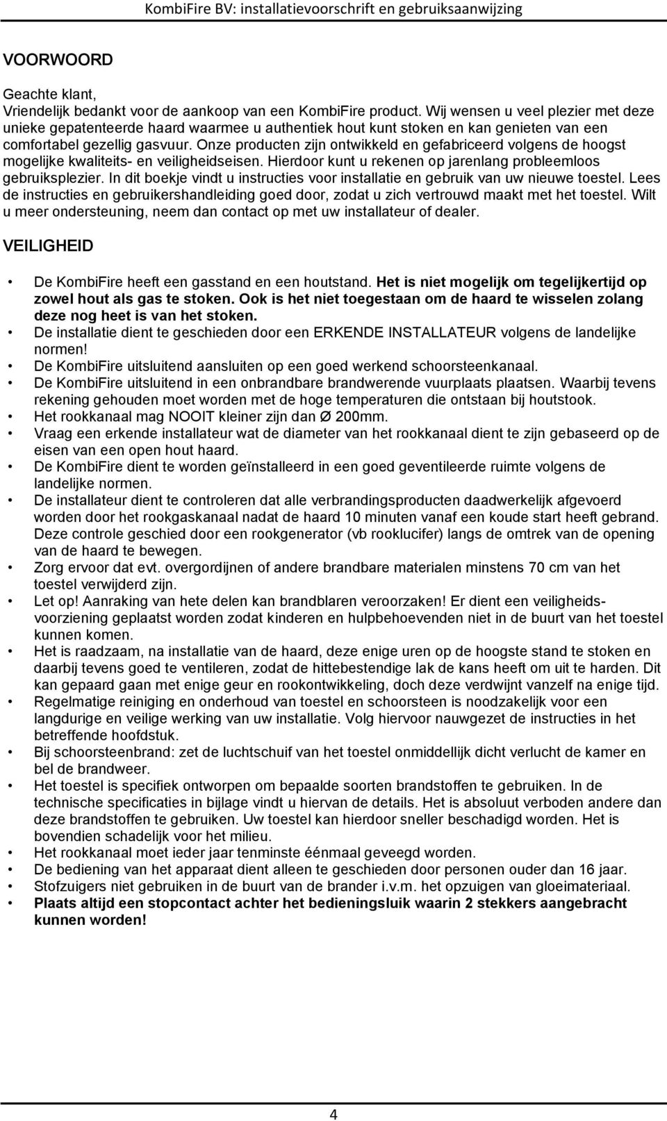 Onze producten zijn ontwikkeld en gefabriceerd volgens de hoogst mogelijke kwaliteits- en veiligheidseisen. Hierdoor kunt u rekenen op jarenlang probleemloos gebruiksplezier.