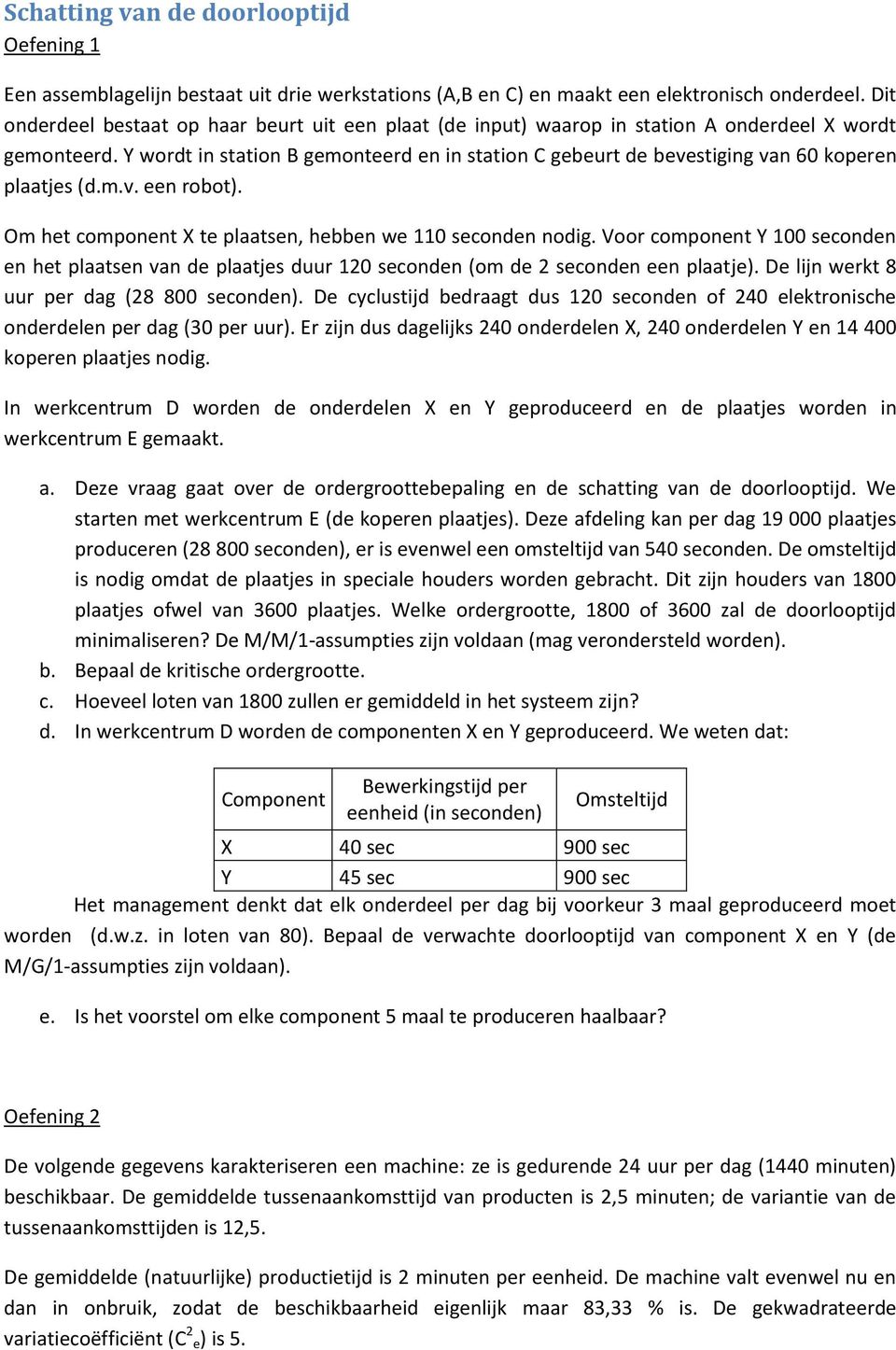 Y wordt in station B gemonteerd en in station C gebeurt de bevestiging van 60 koperen plaatjes (d.m.v. een robot). Om het component X te plaatsen, hebben we 110 seconden nodig.