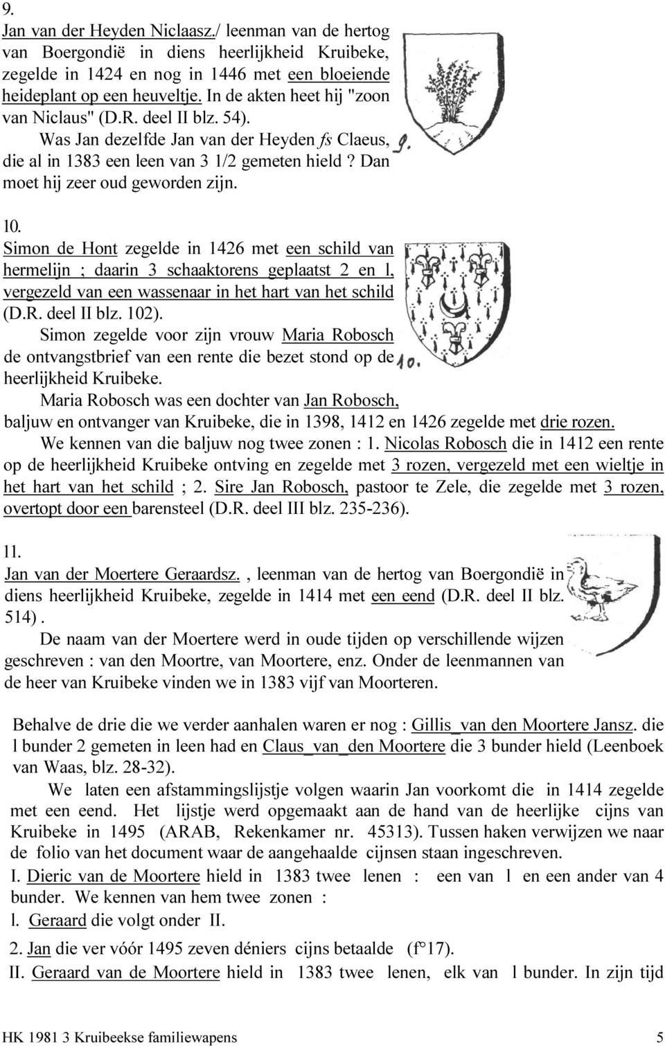 Simon de Hont zegelde in 1426 met een schild van hermelijn ; daarin 3 schaaktorens geplaatst 2 en l, vergezeld van een wassenaar in het hart van het schild (D.R. deel II blz. 102).