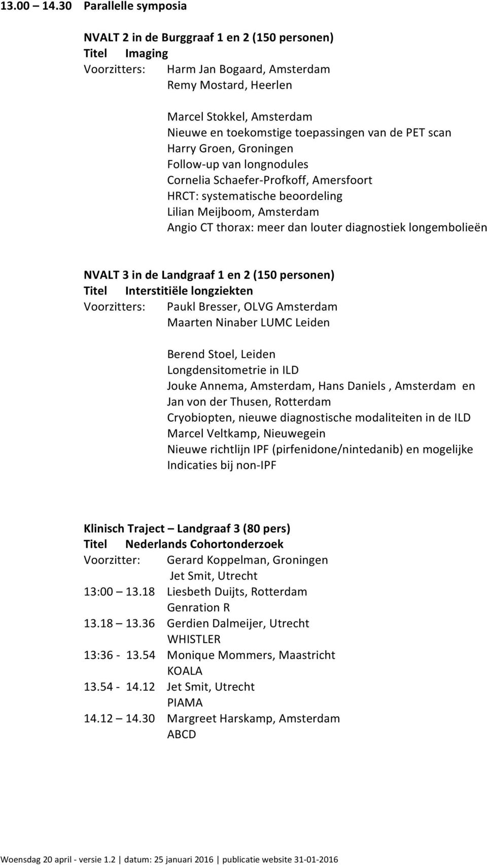 toepassingen van de PET scan Harry Groen, Groningen Follow- up van longnodules Cornelia Schaefer- Profkoff, Amersfoort HRCT: systematische beoordeling Lilian Meijboom, Amsterdam Angio CT thorax: meer