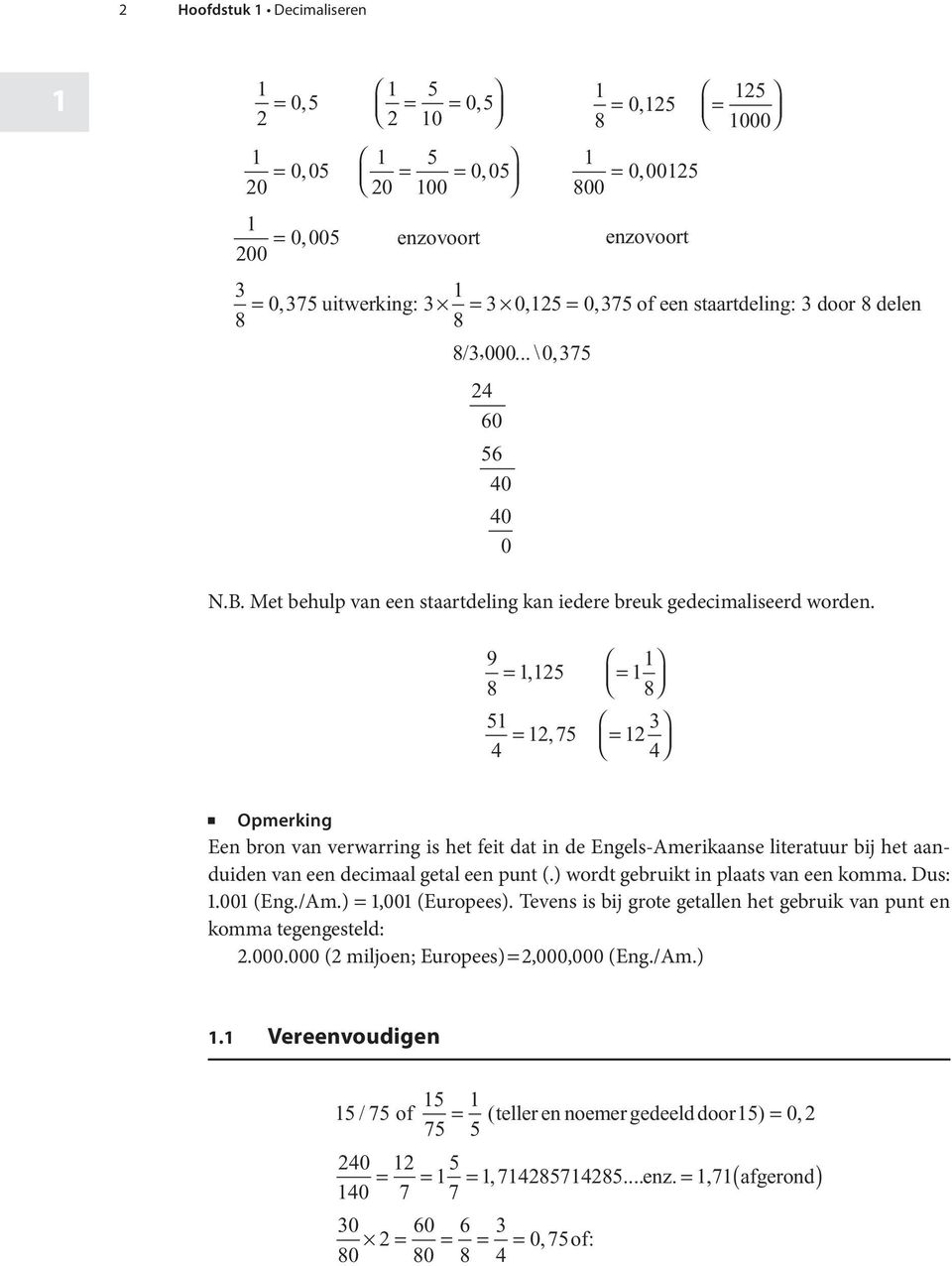 9 =,25 = 8 8 5 3 = 2, 75 = 2 4 4 z Opmerking Een bron van verwarring is het feit dat in de Engels-Amerikaanse literatuur bij het aanduiden van een decimaal getal een punt (.