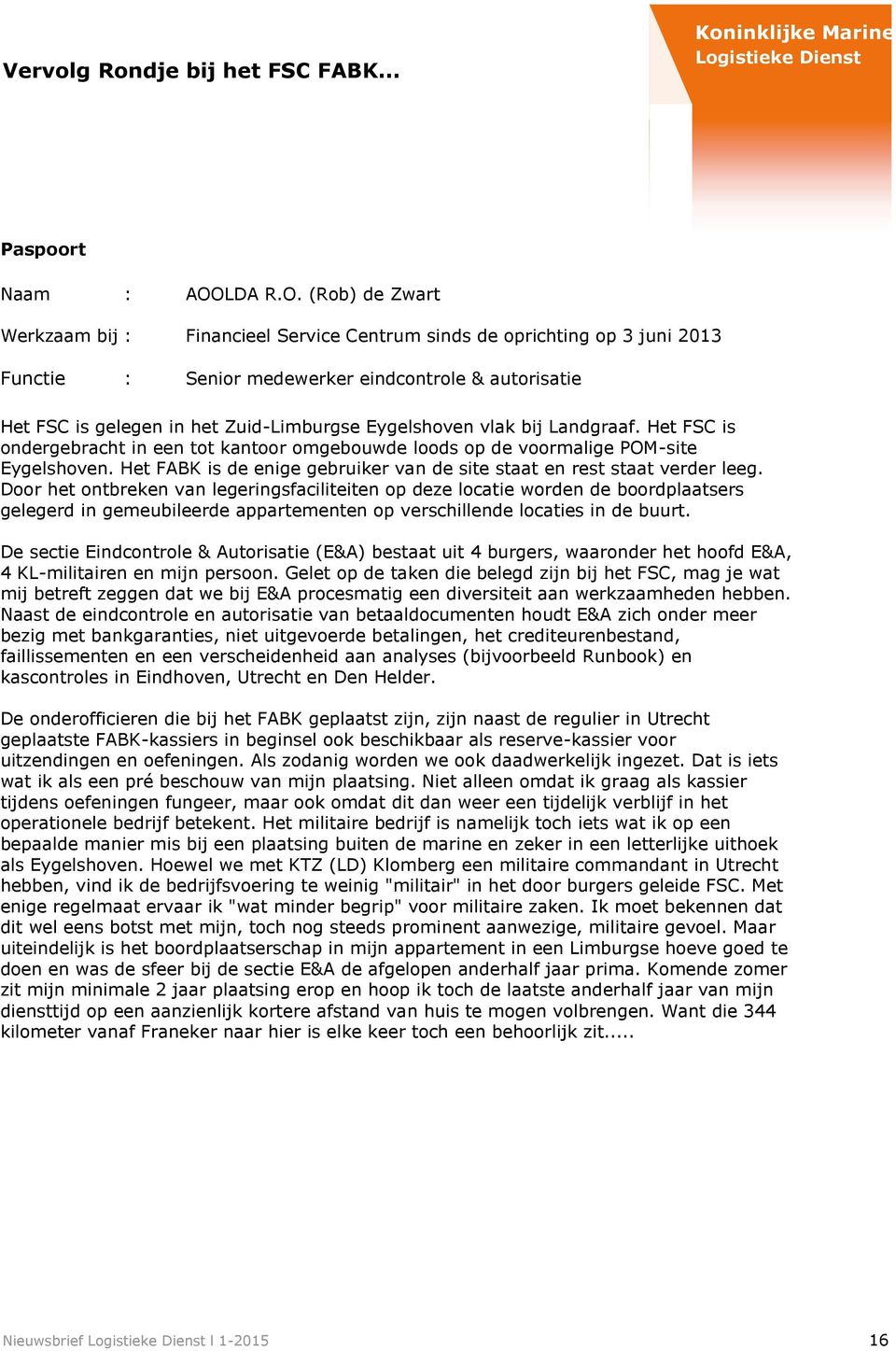 (Rob) de Zwart Werkzaam bij : Financieel Service Centrum sinds de oprichting op 3 juni 2013 Functie : Senior medewerker eindcontrole & autorisatie Het FSC is gelegen in het Zuid-Limburgse Eygelshoven