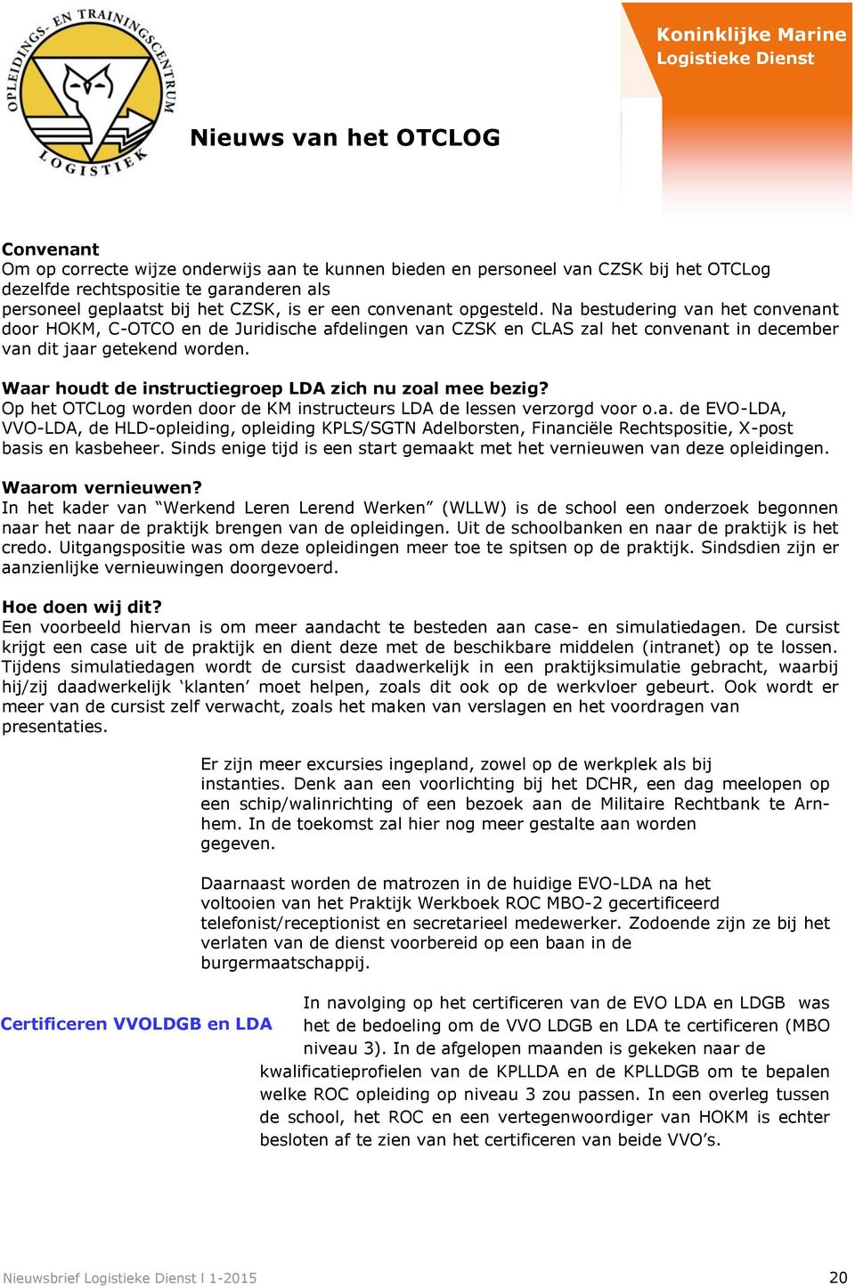 Waar houdt de instructiegroep LDA zich nu zoal mee bezig? Op het OTCLog worden door de KM instructeurs LDA de lessen verzorgd voor o.a. de EVO-LDA, VVO-LDA, de HLD-opleiding, opleiding KPLS/SGTN Adelborsten, Financiële Rechtspositie, X-post basis en kasbeheer.