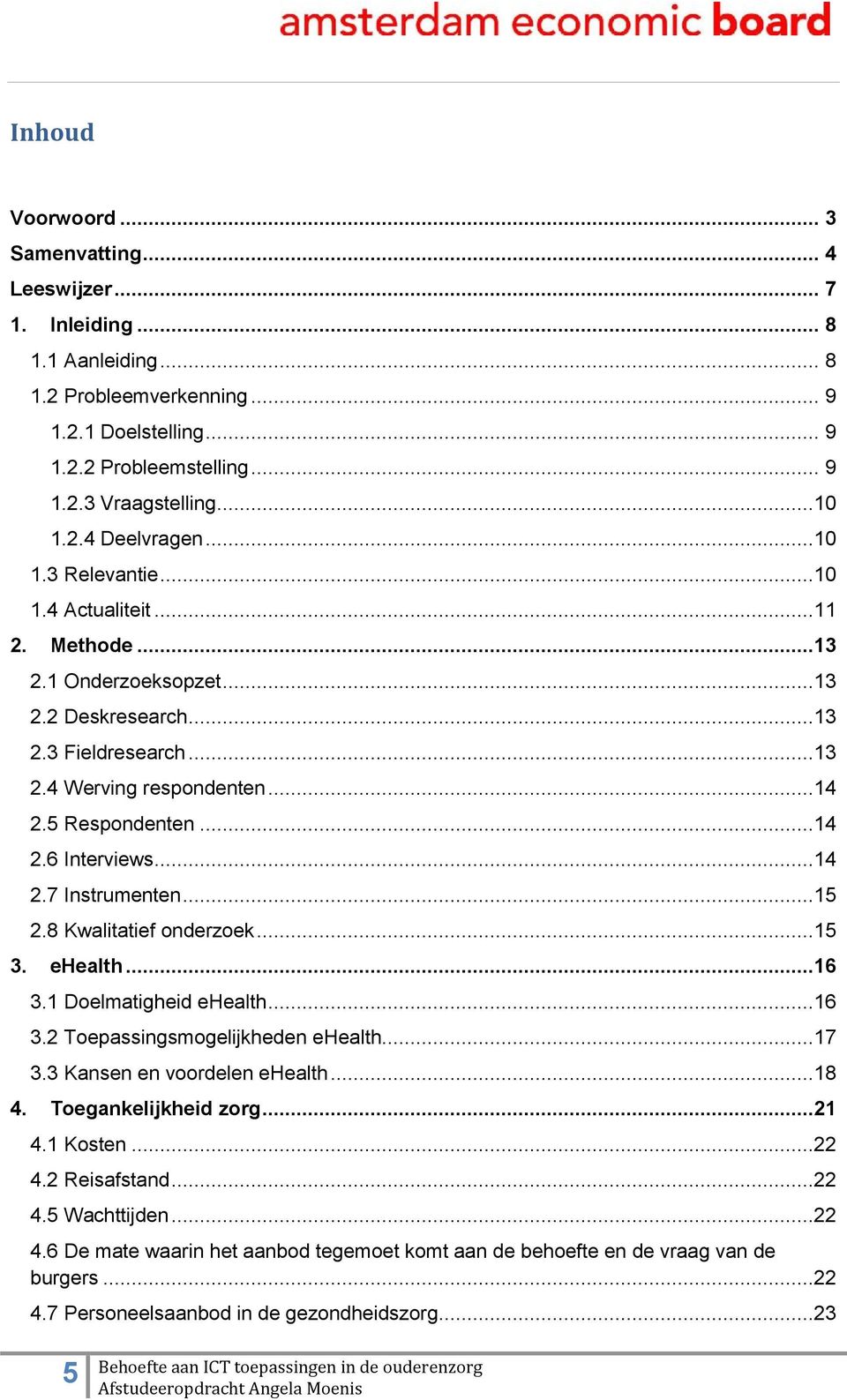 ..14 2.7 Instrumenten...15 2.8 Kwalitatief onderzoek...15 3. ehealth...16 3.1 Doelmatigheid ehealth...16 3.2 Toepassingsmogelijkheden ehealth...17 3.3 Kansen en voordelen ehealth...18 4.