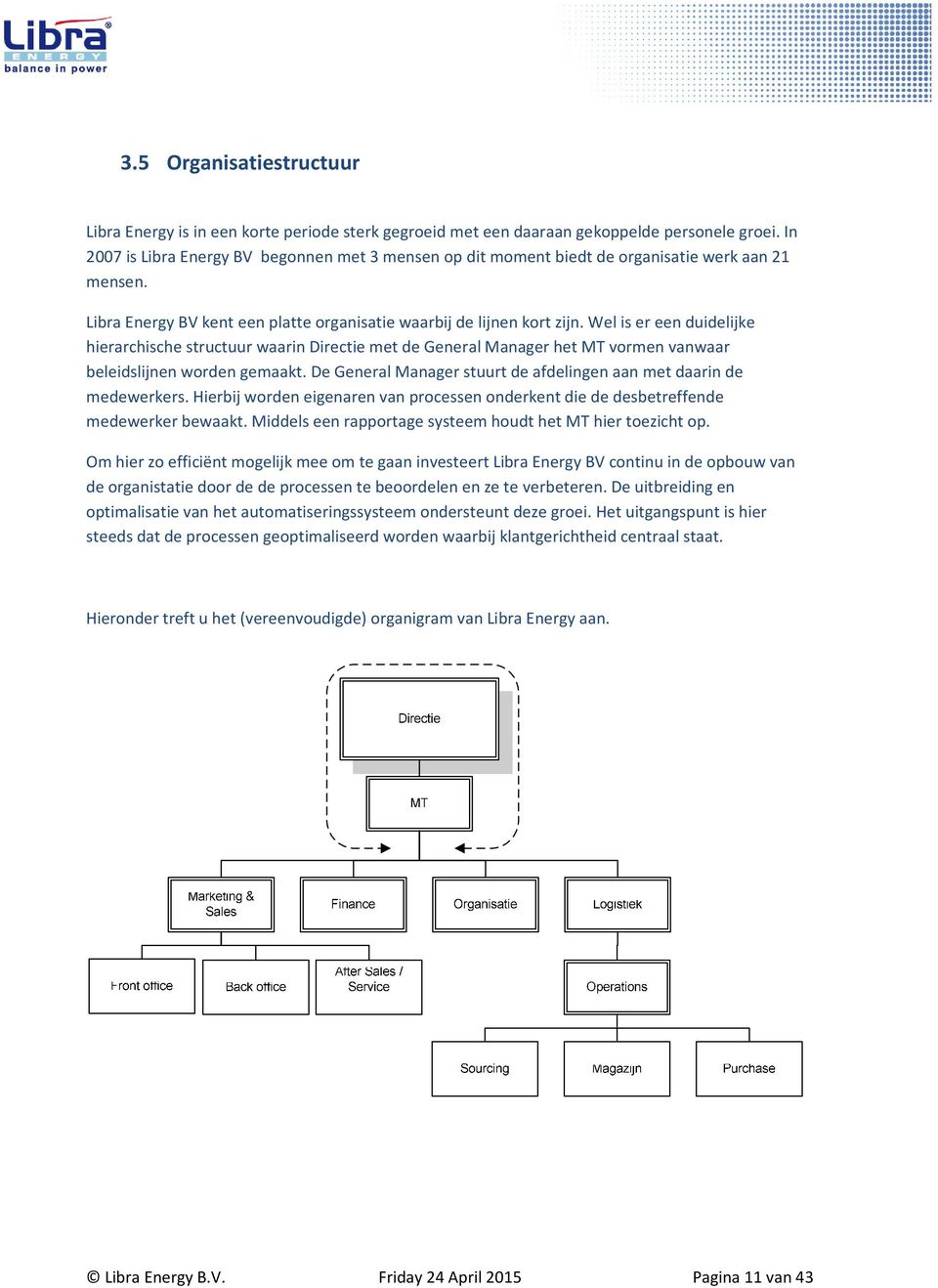 Wel is er een duidelijke hierarchische structuur waarin Directie met de General Manager het MT vormen vanwaar beleidslijnen worden gemaakt.