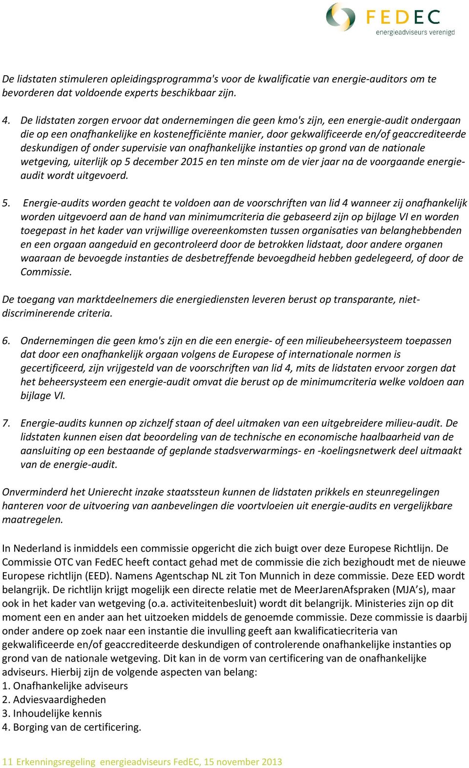 deskundigen of onder supervisie van onafhankelijke instanties op grond van de nationale wetgeving, uiterlijk op 5 december 2015 en ten minste om de vier jaar na de voorgaande energieaudit wordt