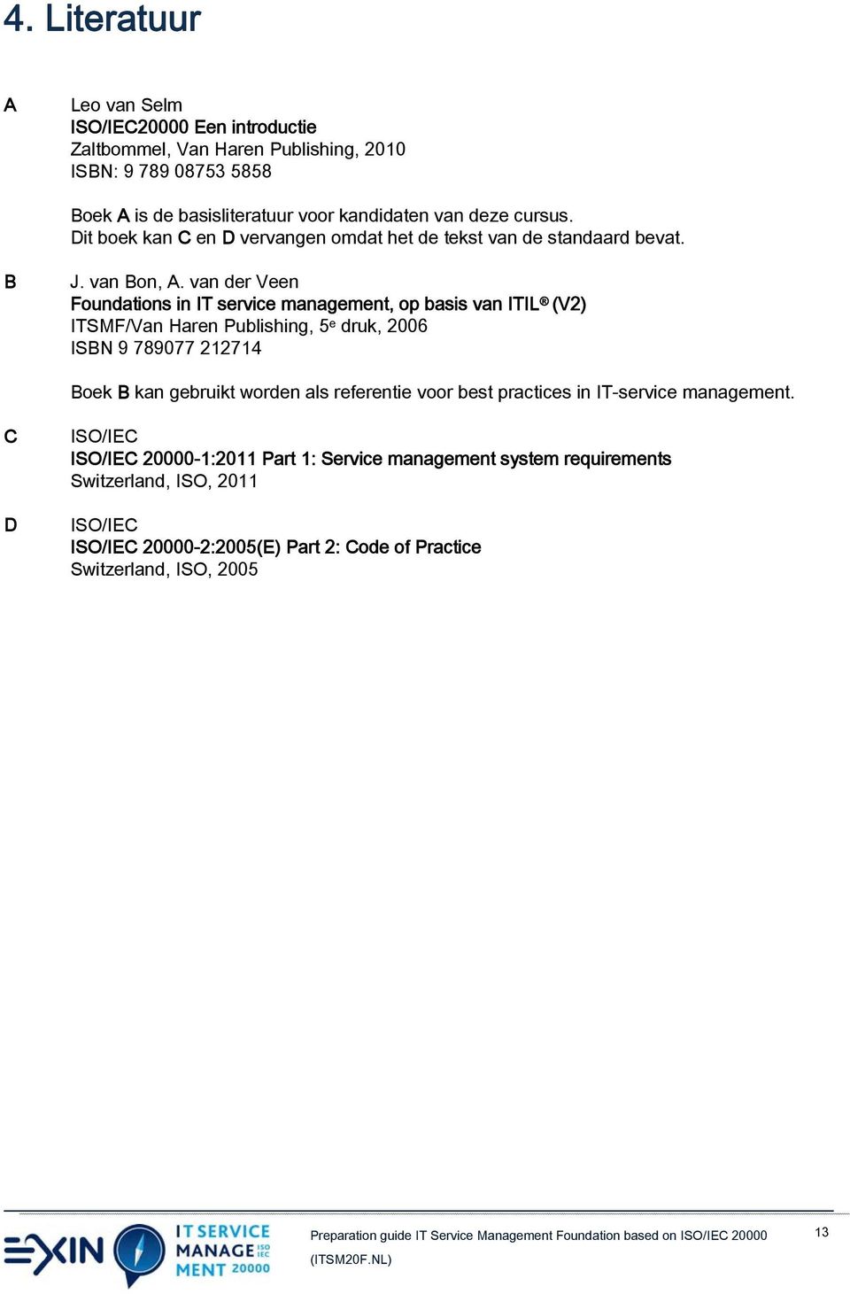 van der Veen Foundations in IT service management, op basis van ITIL (V2) ITSMF/Van Haren Publishing, 5 e druk, 2006 ISBN 9 789077 212714 Boek B kan gebruikt worden als