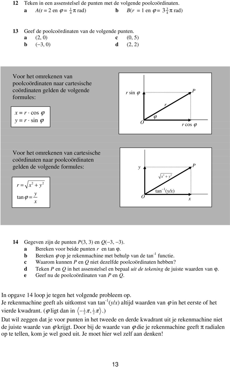 van cartesische coördinaten naar poolcoördinaten gelden de volgende formules: y P x + y r = x + y y tanϕ = x O tan (y/x) x 4 Gegeven zijn de punten P(3, 3) en Q( 3, 3).