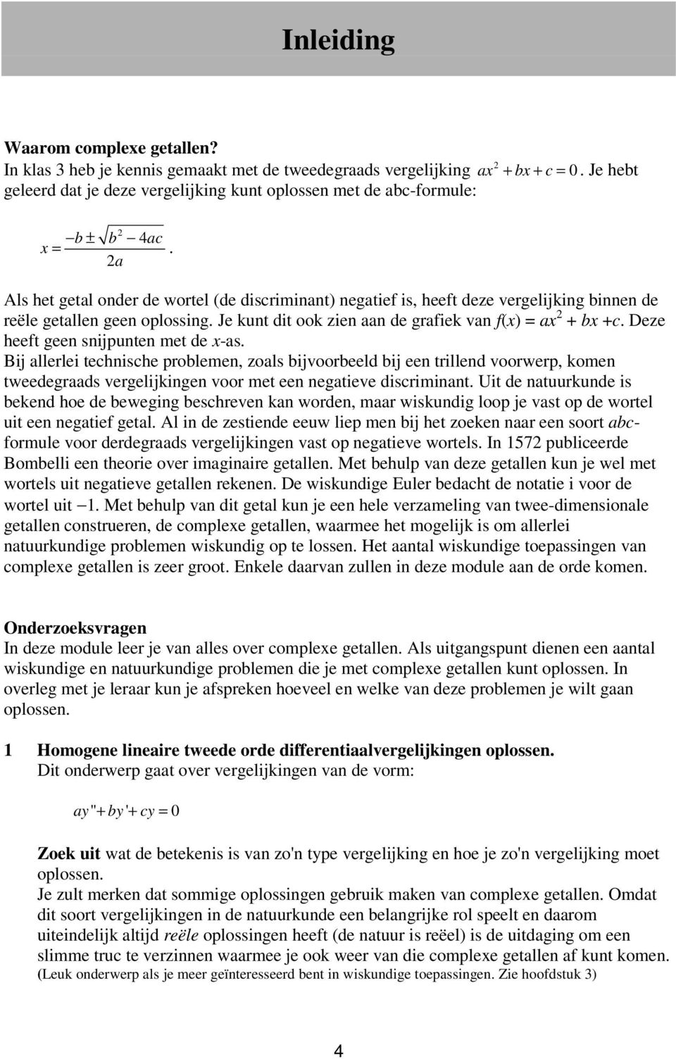 a Als het getal onder de wortel (de discriminant) negatief is, heeft deze vergelijking binnen de reële getallen geen oplossing. Je kunt dit ook zien aan de grafiek van f(x) = ax + bx +c.