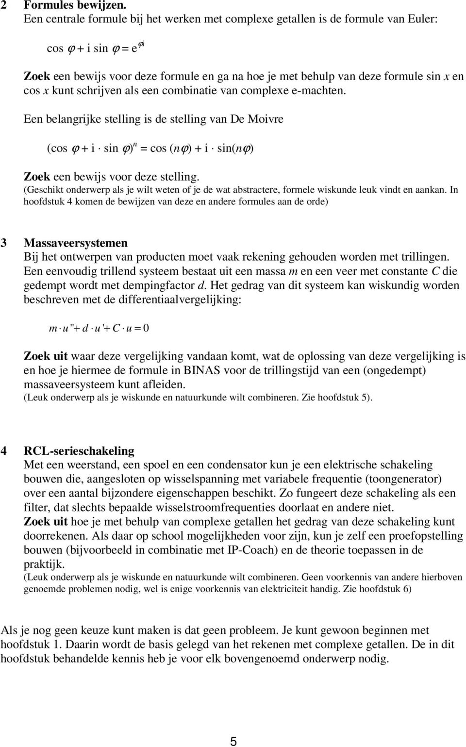 kunt schrijven als een combinatie van complexe e-machten. Een belangrijke stelling is de stelling van De Moivre (cos ϕ + i sin ϕ) n = cos (nϕ) + i sin(nϕ) Zoek een bewijs voor deze stelling.