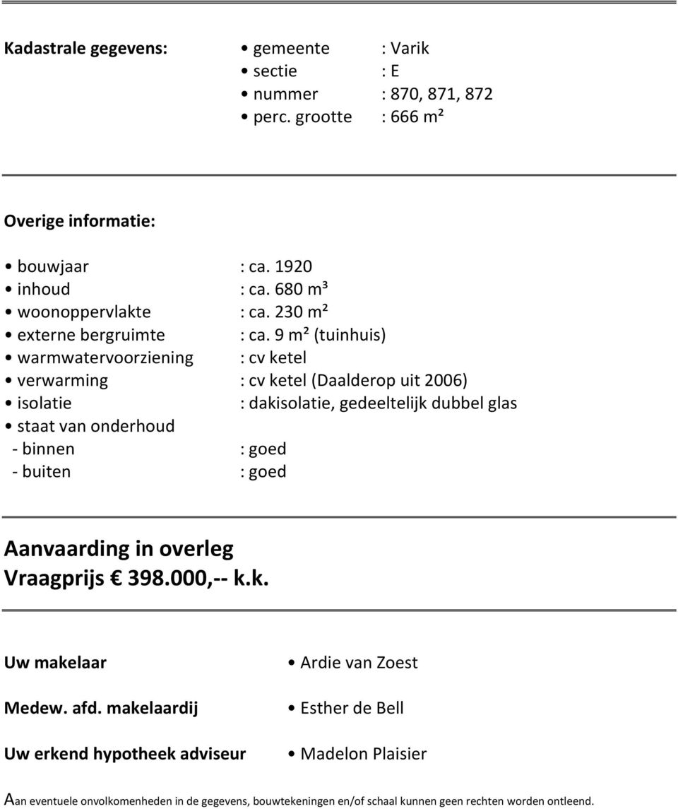 9 m² (tuinhuis) warmwatervoorziening : cv ketel verwarming : cv ketel (Daalderop uit 2006) isolatie : dakisolatie, gedeeltelijk dubbel glas staat van onderhoud binnen