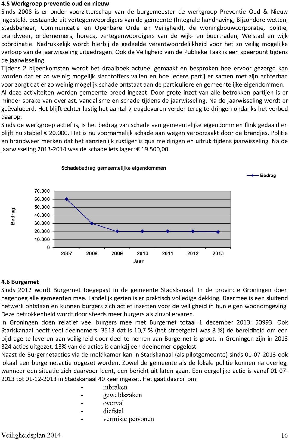 en buurtraden, Welstad en wijk coördinatie. Nadrukkelijk wordt hierbij de gedeelde verantwoordelijkheid voor het zo veilig mogelijke verloop van de jaarwisseling uitgedragen.