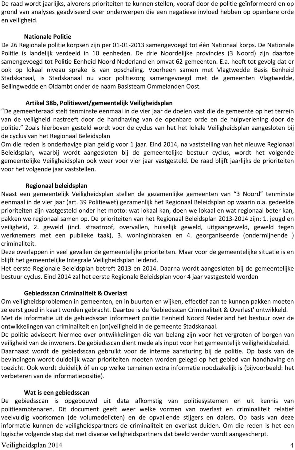 De drie Noordelijke provincies (3 Noord) zijn daartoe samengevoegd tot Politie Eenheid Noord Nederland en omvat 62 gemeenten. E.a. heeft tot gevolg dat er ook op lokaal niveau sprake is van opschaling.