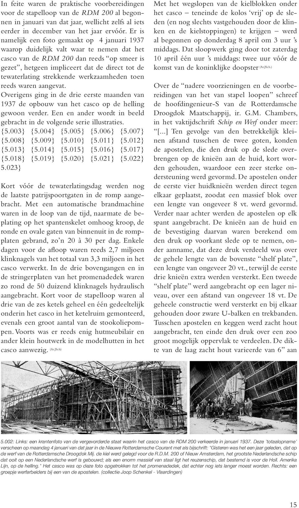 strekkende werkzaamheden toen reeds waren aangevat. Overigens ging in de drie eerste maanden van 1937 de opbouw van het casco op de helling gewoon verder.