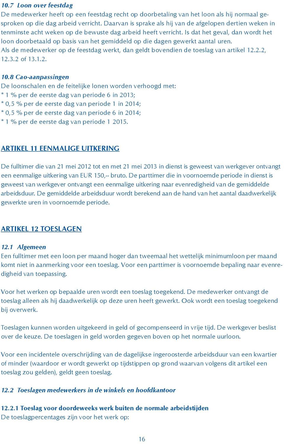 Is dat het geval, dan wordt het loon doorbetaald op basis van het gemiddeld op die dagen gewerkt aantal uren. Als de medewerker op de feestdag werkt, dan geldt bovendien de toeslag van artikel 12.