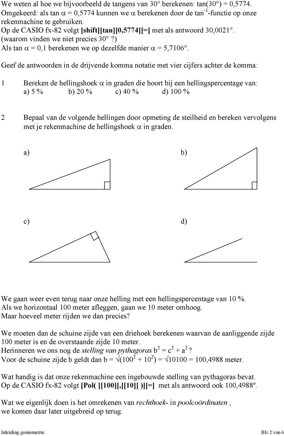 Geef de antwoorden in de drijvende komma notatie met vier cijfers achter de komma: 1 Bereken de hellingshoek in graden die hoort bij een hellingspercentage van: a) 5 % b) 20 % c) 40 % d) 100 % 2