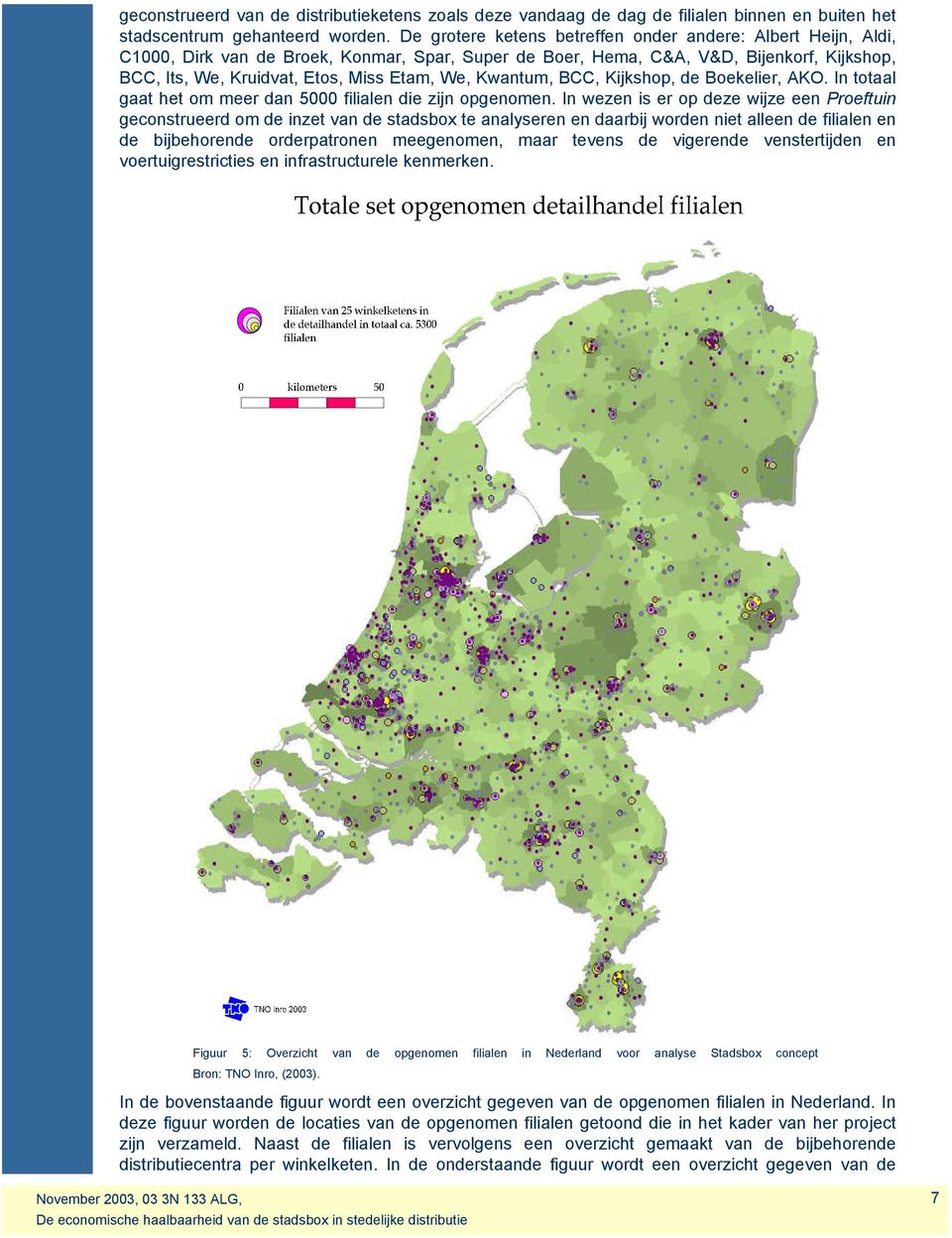 Kwantum, BCC, Kijkshop, de Boekelier, AKO. In totaal gaat het om meer dan 5000 filialen die zijn opgenomen.