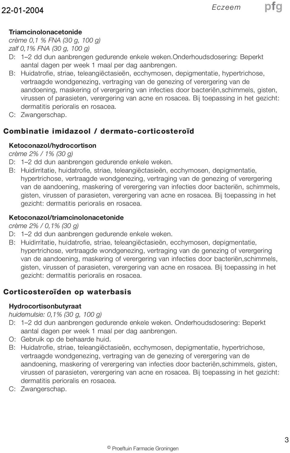 Combinatie imidazool / dermato-corticosteroïd Ketoconazol/hydrocortison crème 2% / 1% (30 g) D: 1 2 dd dun aanbrengen gedurende enkele weken.