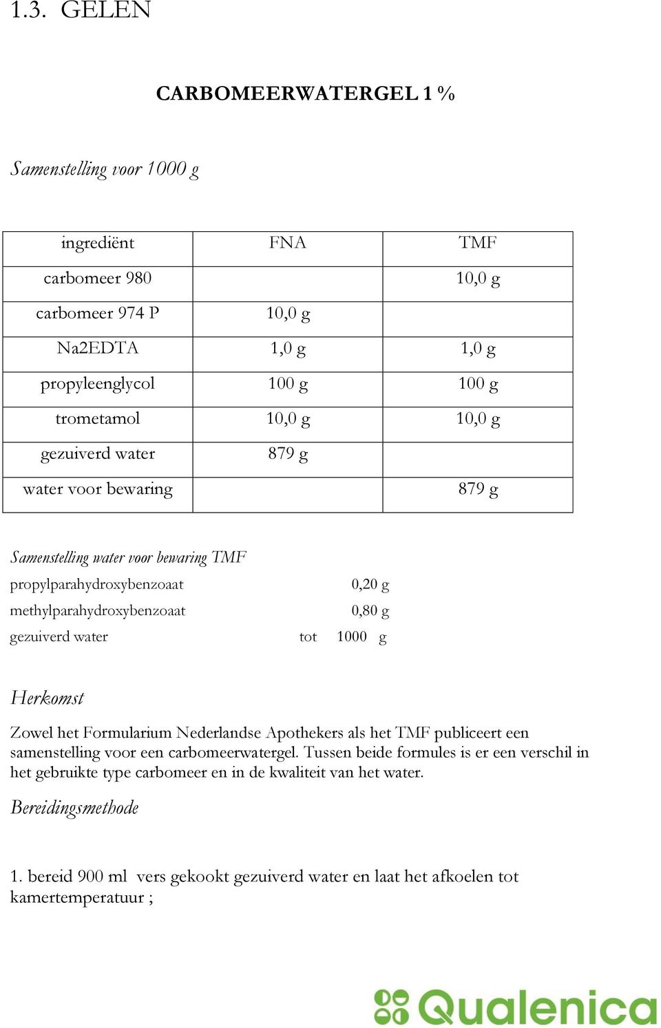 g gezuiverd water tot 1000 g Zowel het Formularium Nederlandse Apothekers als het TMF publiceert een samenstelling voor een carbomeerwatergel.